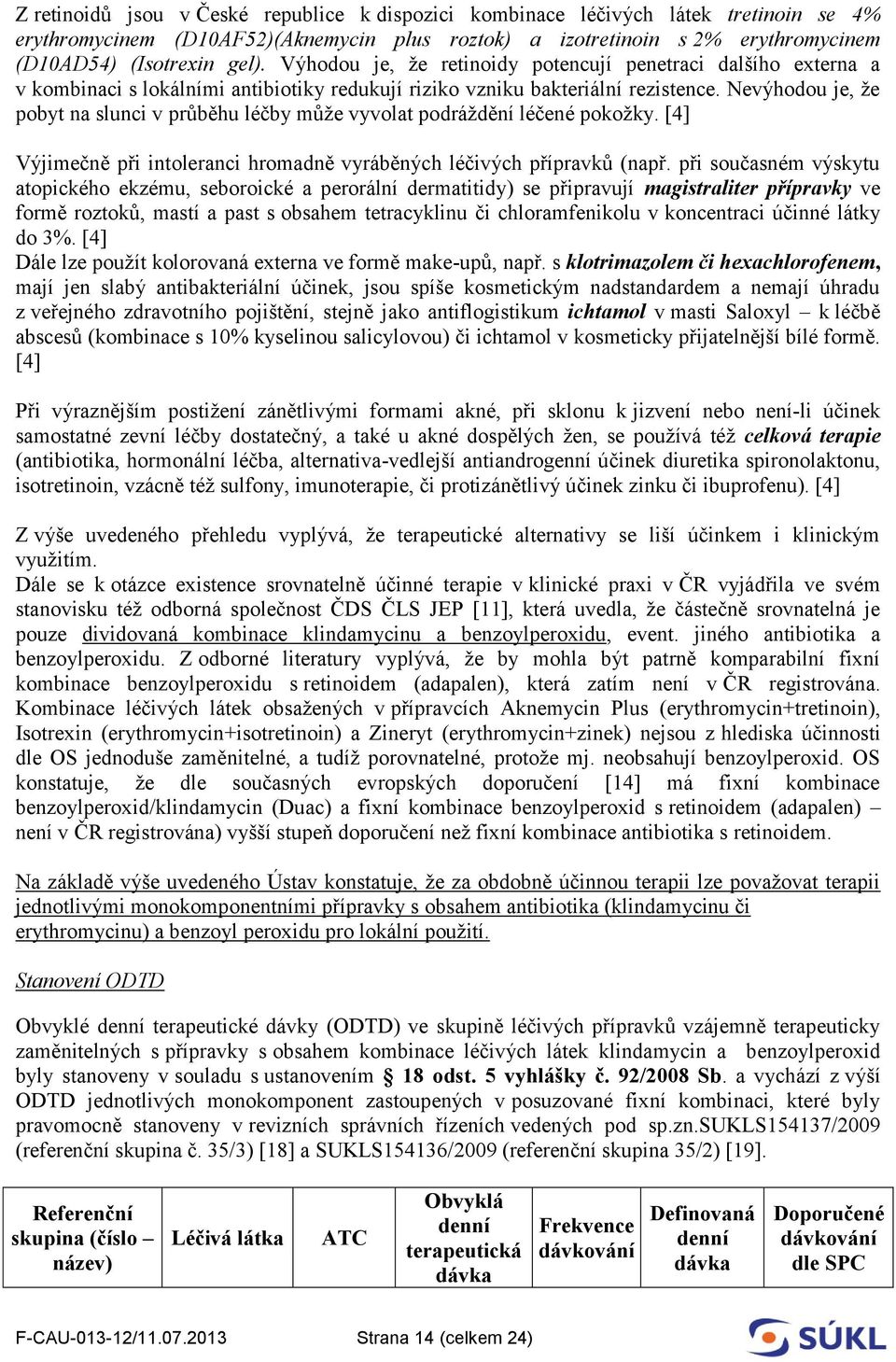 Nevýhodou je, že pobyt na slunci v průběhu léčby může vyvolat podráždění léčené pokožky. [4] Výjimečně při intoleranci hromadně vyráběných léčivých přípravků (např.