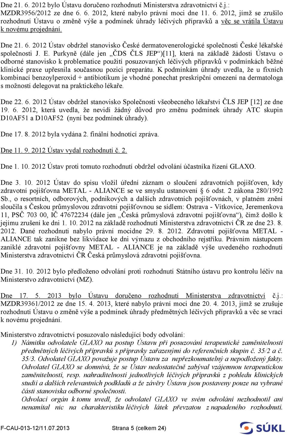 Purkyně (dále jen ČDS ČLS JEP )[11], která na základě žádosti Ústavu o odborné stanovisko k problematice použití posuzovaných léčivých přípravků v podmínkách běžné klinické praxe upřesnila současnou