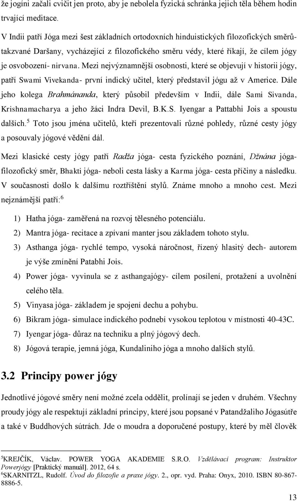 Mezi nejvýznamnější osobnosti, které se objevují v historii jógy, patří Swami Vivekanda- první indický učitel, který představil jógu až v Americe.