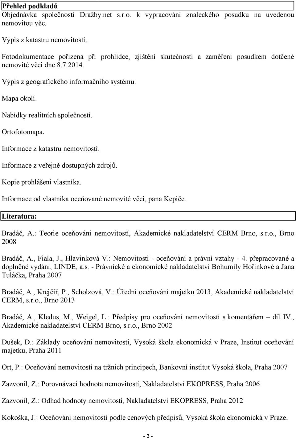 Nabídky realitních společností. Ortofotomapa. Informace z katastru nemovitostí. Informace z veřejně dostupných zdrojů. Kopie prohlášení vlastníka.