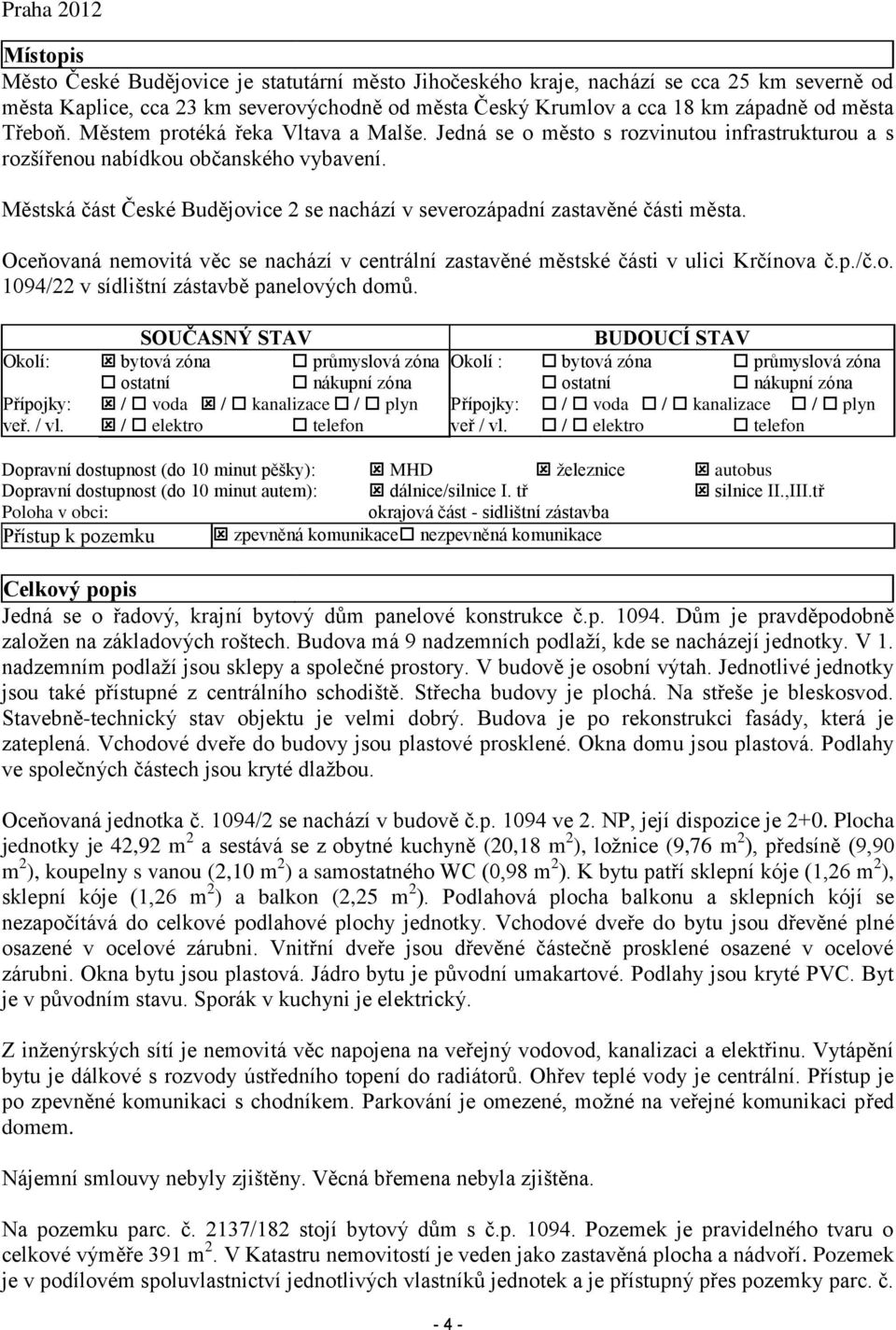 Městská část České Budějovice 2 se nachází v severozápadní zastavěné části města. Oceňovaná nemovitá věc se nachází v centrální zastavěné městské části v ulici Krčínova č.p./č.o. 1094/22 v sídlištní zástavbě panelových domů.