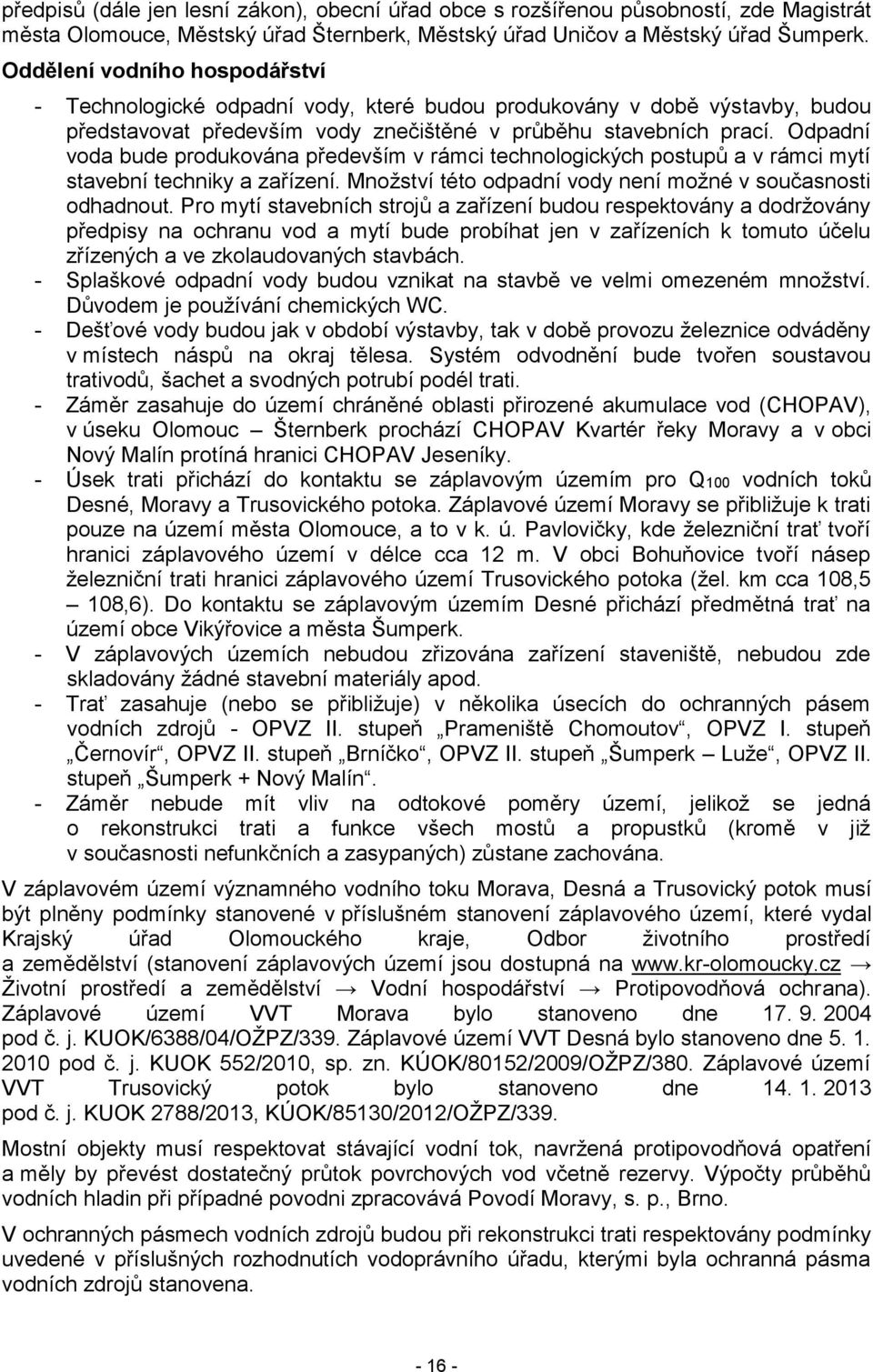 Odpadní voda bude produkována především v rámci technologických postupů a v rámci mytí stavební techniky a zařízení. Množství této odpadní vody není možné v současnosti odhadnout.