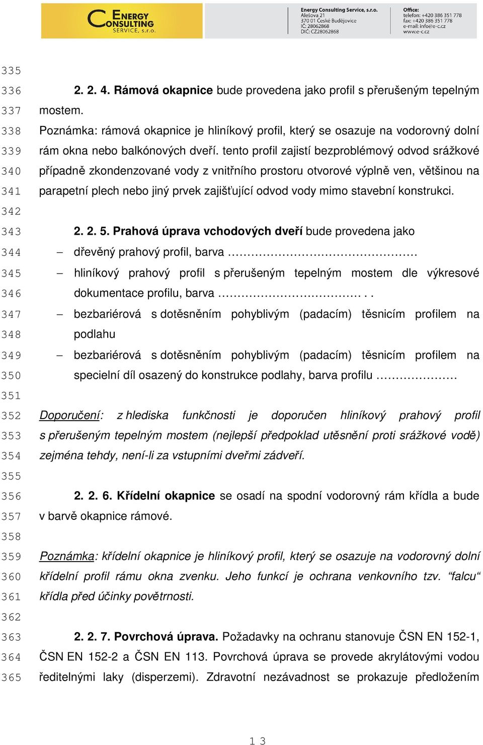 tento profil zajistí bezproblémový odvod srážkové případně zkondenzované vody z vnitřního prostoru otvorové výplně ven, většinou na parapetní plech nebo jiný prvek zajišťující odvod vody mimo