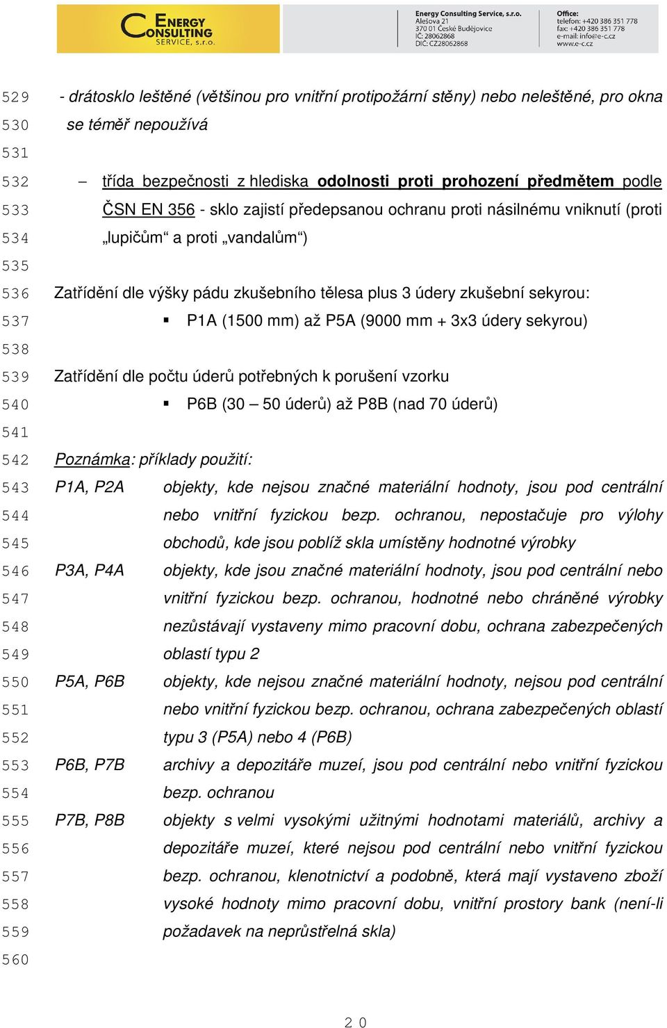 proti vandalům ) Zatřídění dle výšky pádu zkušebního tělesa plus 3 údery zkušební sekyrou: P1A (1500 mm) až P5A (9000 mm + 3x3 údery sekyrou) Zatřídění dle počtu úderů potřebných k porušení vzorku