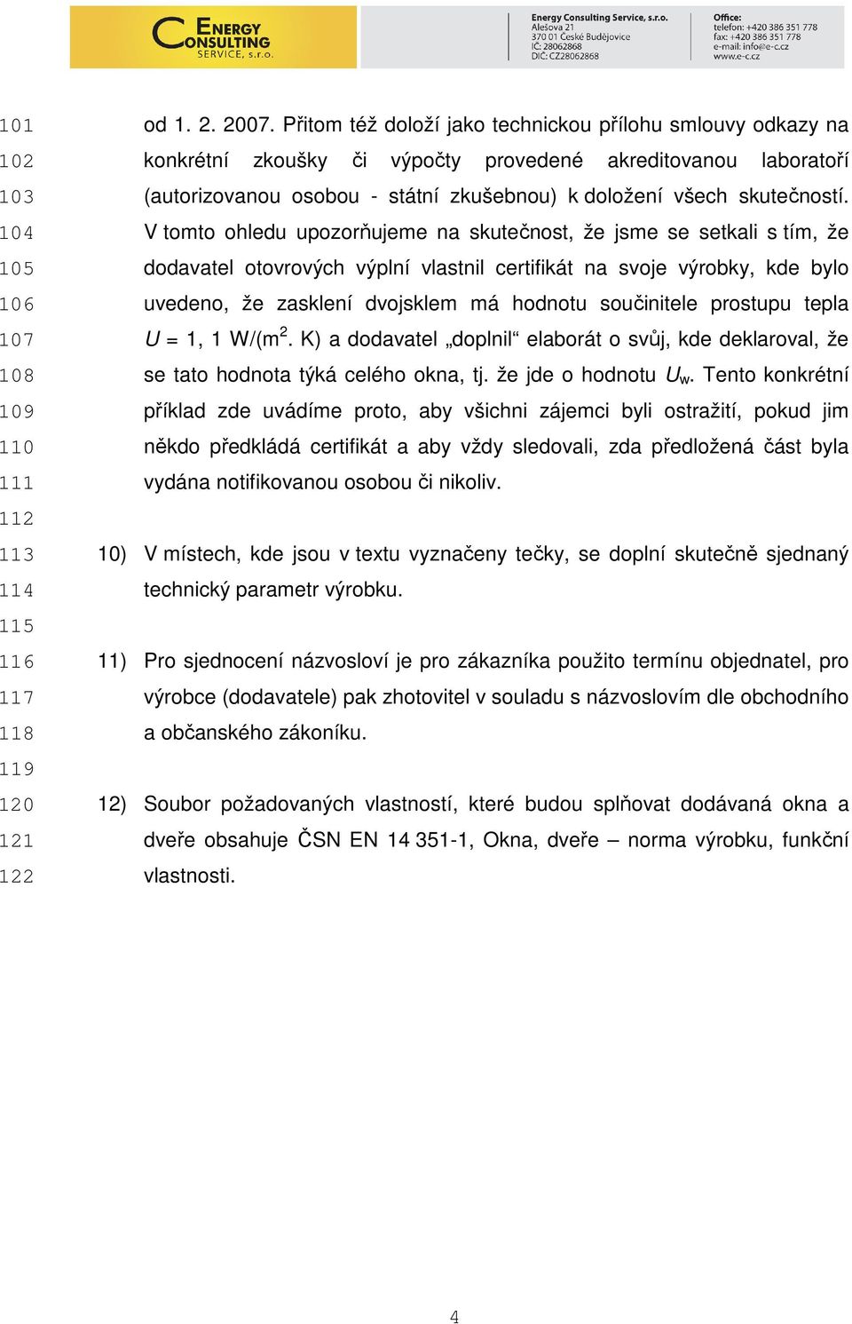 V tomto ohledu upozorňujeme na skutečnost, že jsme se setkali s tím, že dodavatel otovrových výplní vlastnil certifikát na svoje výrobky, kde bylo uvedeno, že zasklení dvojsklem má hodnotu