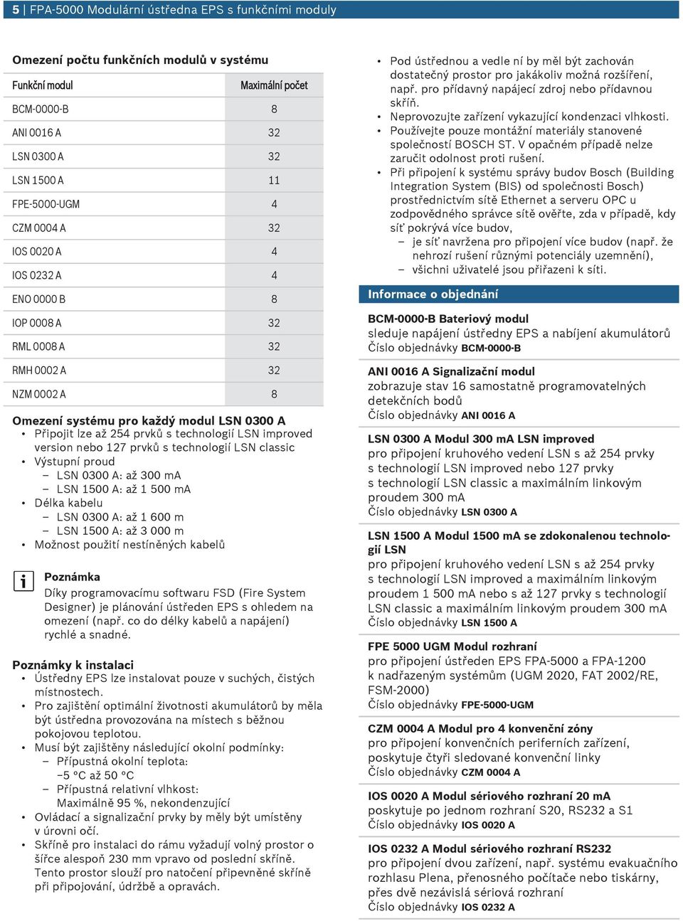 127 prvků s technologií LSN classic Výstpní prod LSN 0300 A: až 300 ma LSN 1500 A: až 1 500 ma Délka kabel LSN 0300 A: až 1 600 m LSN 1500 A: až 3 000 m Možnost požití nestíněných kabelů Poznámka