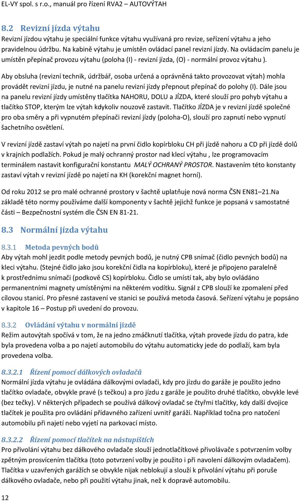 Aby obsluha (revizní technik, údržbář, osoba určená a oprávněná takto provozovat výtah) mohla provádět revizní jízdu, je nutné na panelu revizní jízdy přepnout přepínač do polohy (I).