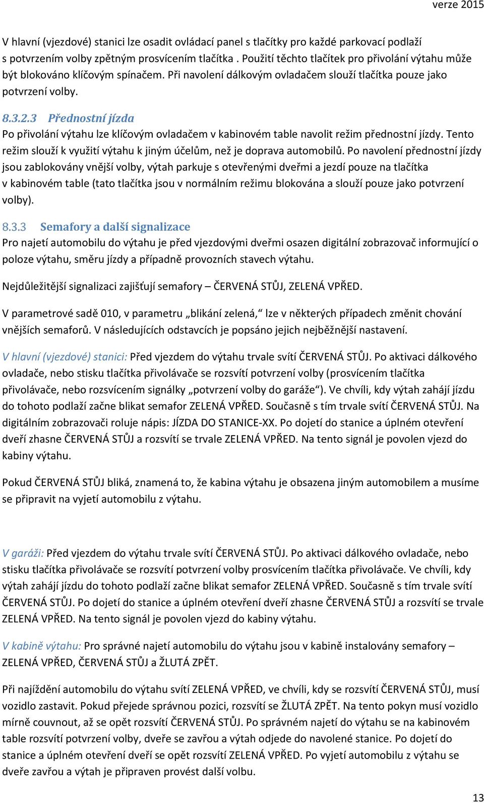 3 Přednostní jízda Po přivolání výtahu lze klíčovým ovladačem v kabinovém table navolit režim přednostní jízdy. Tento režim slouží k využití výtahu k jiným účelům, než je doprava automobilů.