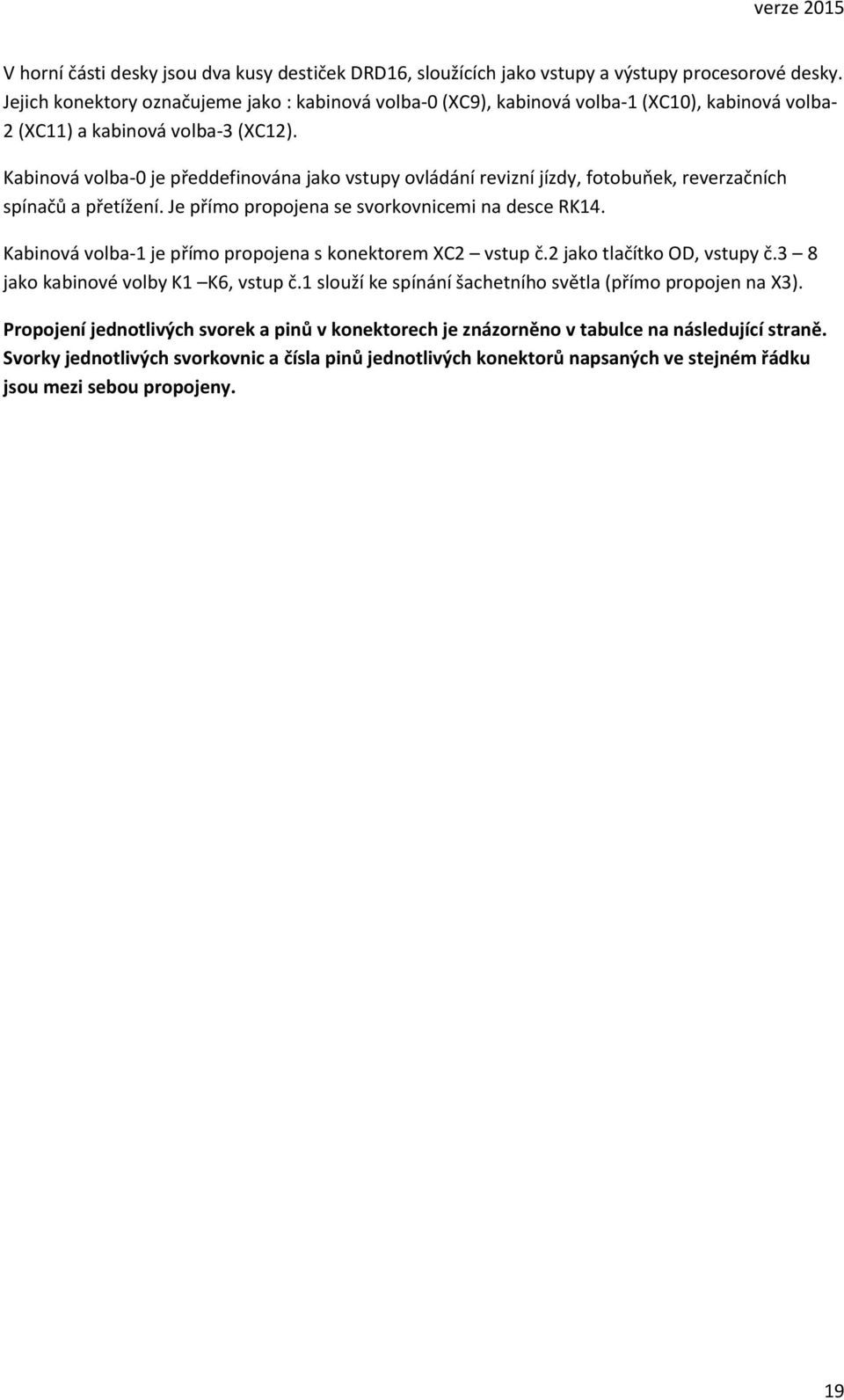 Kabinová volba-0 je předdefinována jako vstupy ovládání revizní jízdy, fotobuňek, reverzačních spínačů a přetížení. Je přímo propojena se svorkovnicemi na desce RK14.