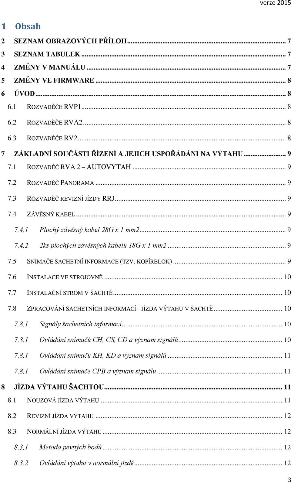 .. 9 Plochý závěsný kabel 28G x 1 mm2... 9 2ks plochých závěsných kabelů 18G x 1 mm2... 9 7.5 SNÍMAČE ŠACHETNÍ INFORMACE (TZV. KOPÍRBLOK)... 9 7.6 INSTALACE VE STROJOVNĚ... 10 7.