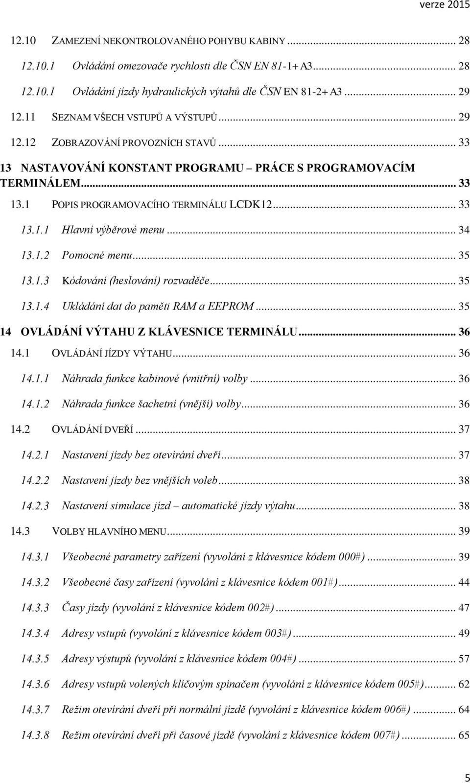 .. 33 Hlavní výběrové menu... 34 Pomocné menu... 35 Kódování (heslování) rozvaděče... 35 Ukládání dat do paměti RAM a EEPROM... 35 14 OVLÁDÁNÍ VÝTAHU Z KLÁVESNICE TERMINÁLU... 36 14.