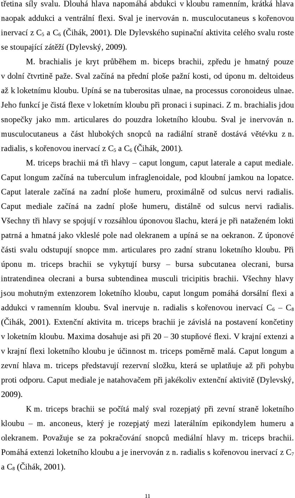 Sval začíná na přední ploše pažní kosti, od úponu m. deltoideus až k loketnímu kloubu. Upíná se na tuberositas ulnae, na processus coronoideus ulnae.