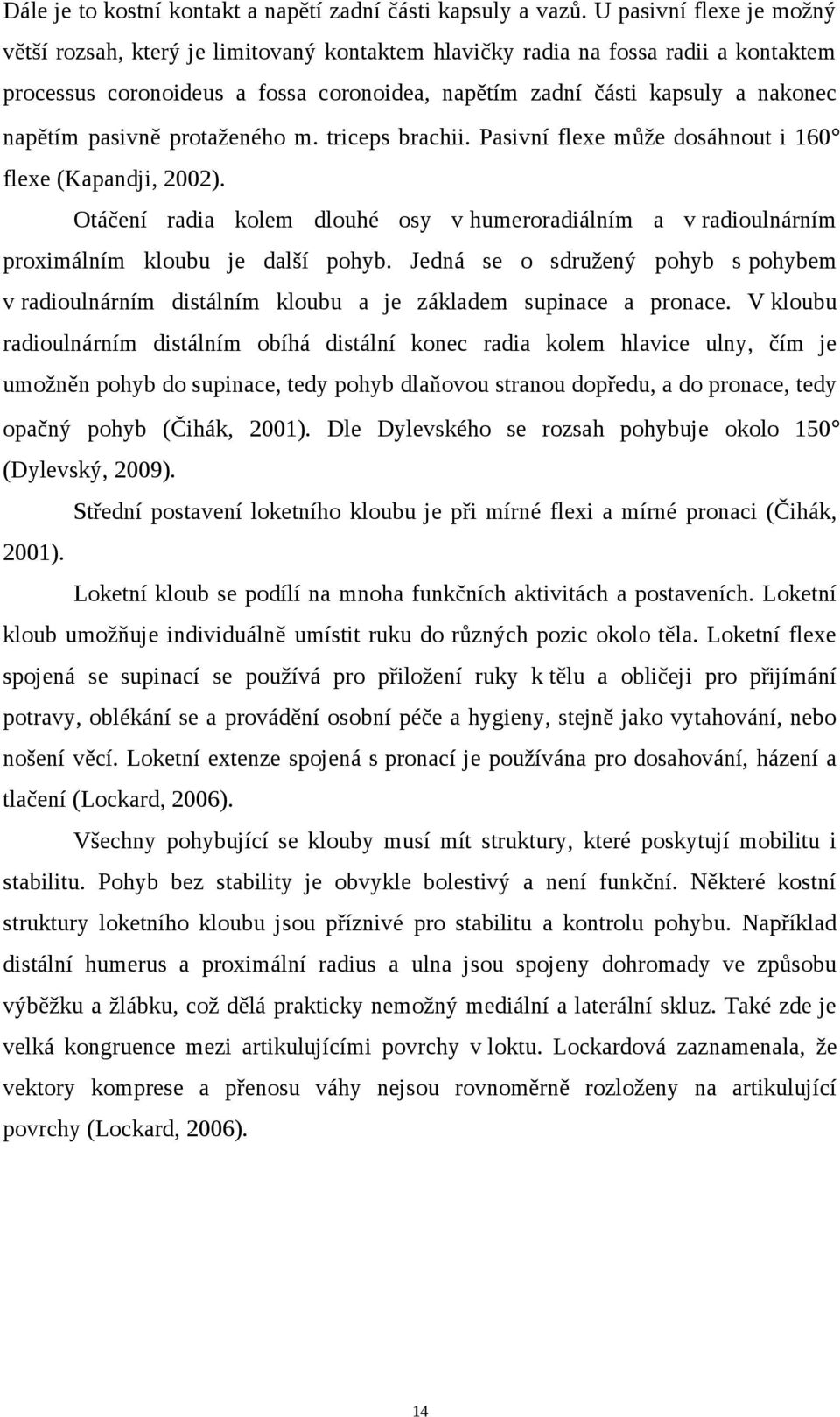 pasivně protaženého m. triceps brachii. Pasivní flexe může dosáhnout i 160 flexe (Kapandji, 2002). Otáčení radia kolem dlouhé osy v humeroradiálním a v radioulnárním proximálním kloubu je další pohyb.