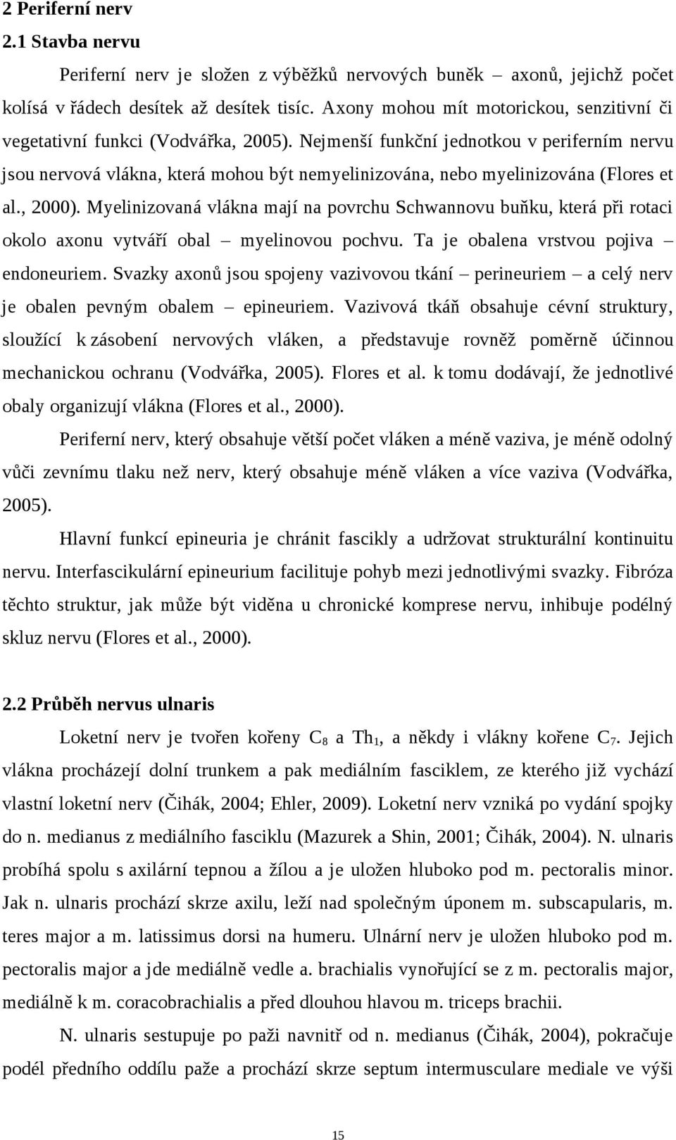 Nejmenší funkční jednotkou v periferním nervu jsou nervová vlákna, která mohou být nemyelinizována, nebo myelinizována (Flores et al., 2000).