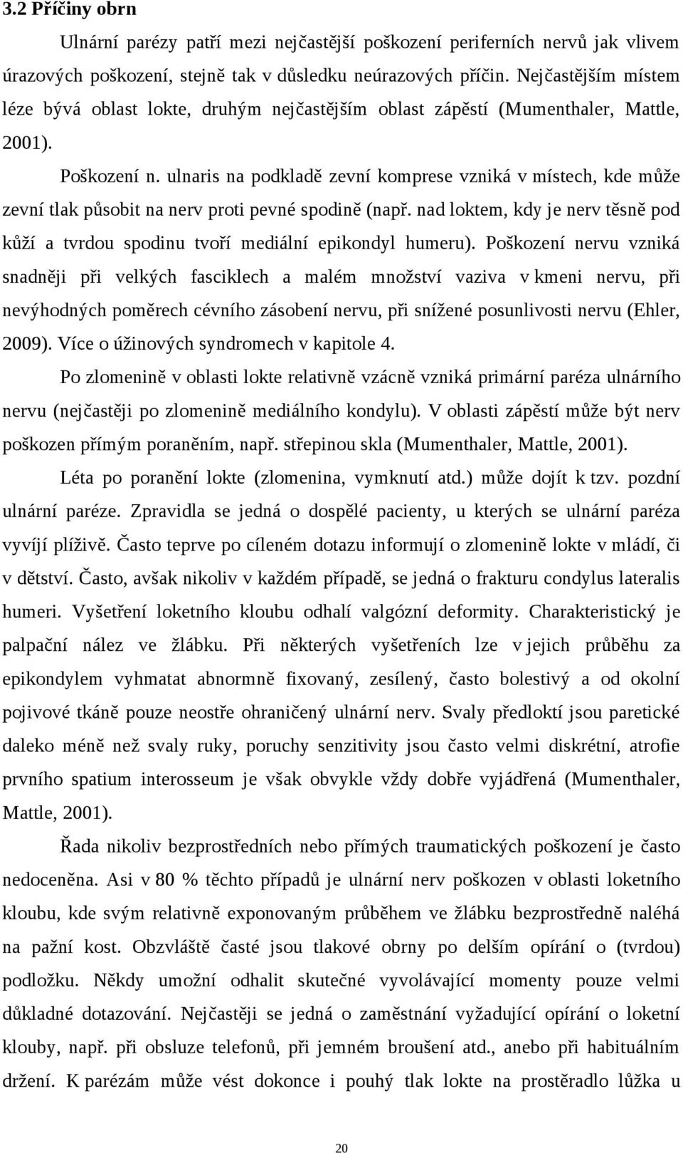 ulnaris na podkladě zevní komprese vzniká v místech, kde může zevní tlak působit na nerv proti pevné spodině (např.