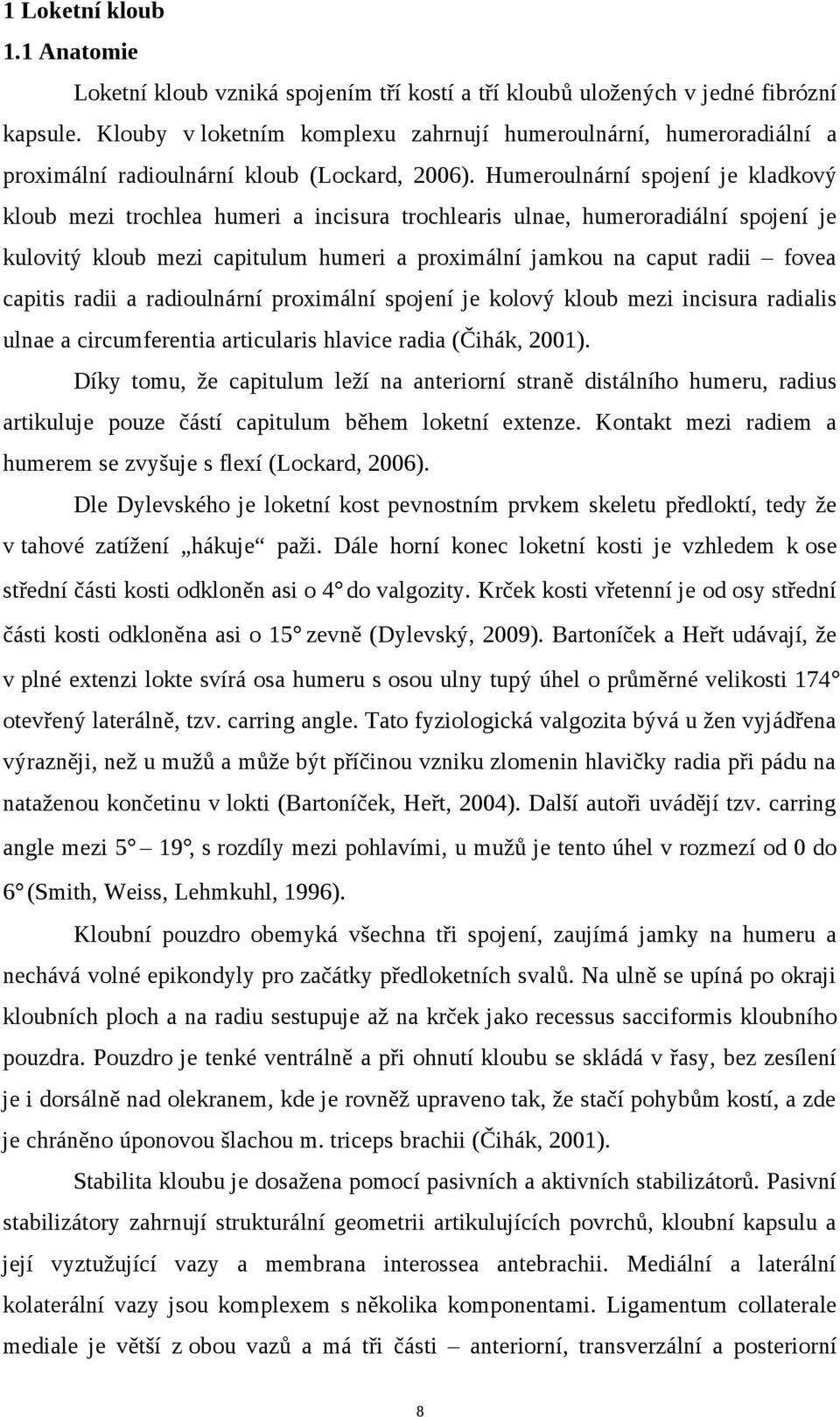 Humeroulnární spojení je kladkový kloub mezi trochlea humeri a incisura trochlearis ulnae, humeroradiální spojení je kulovitý kloub mezi capitulum humeri a proximální jamkou na caput radii fovea