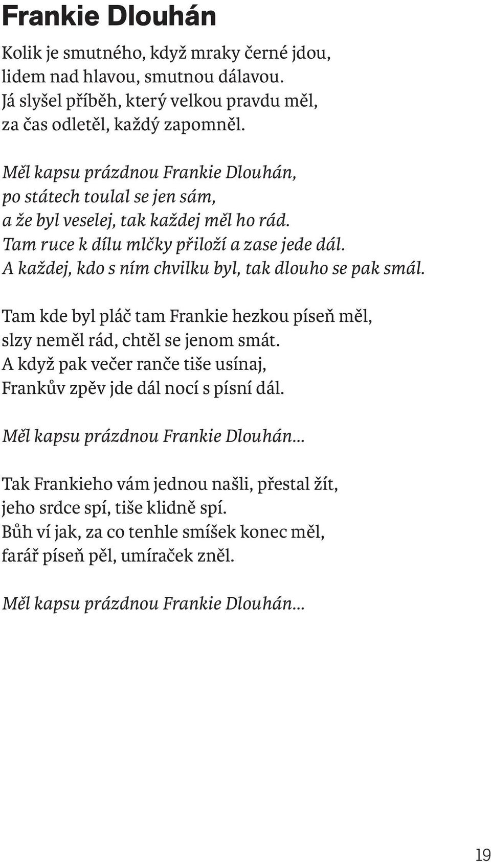 A každej, kdo s ním chvilku byl, tak dlouho se pak smál. Tam kde byl pláč tam Frankie hezkou píseň měl, slzy neměl rád, chtěl se jenom smát.