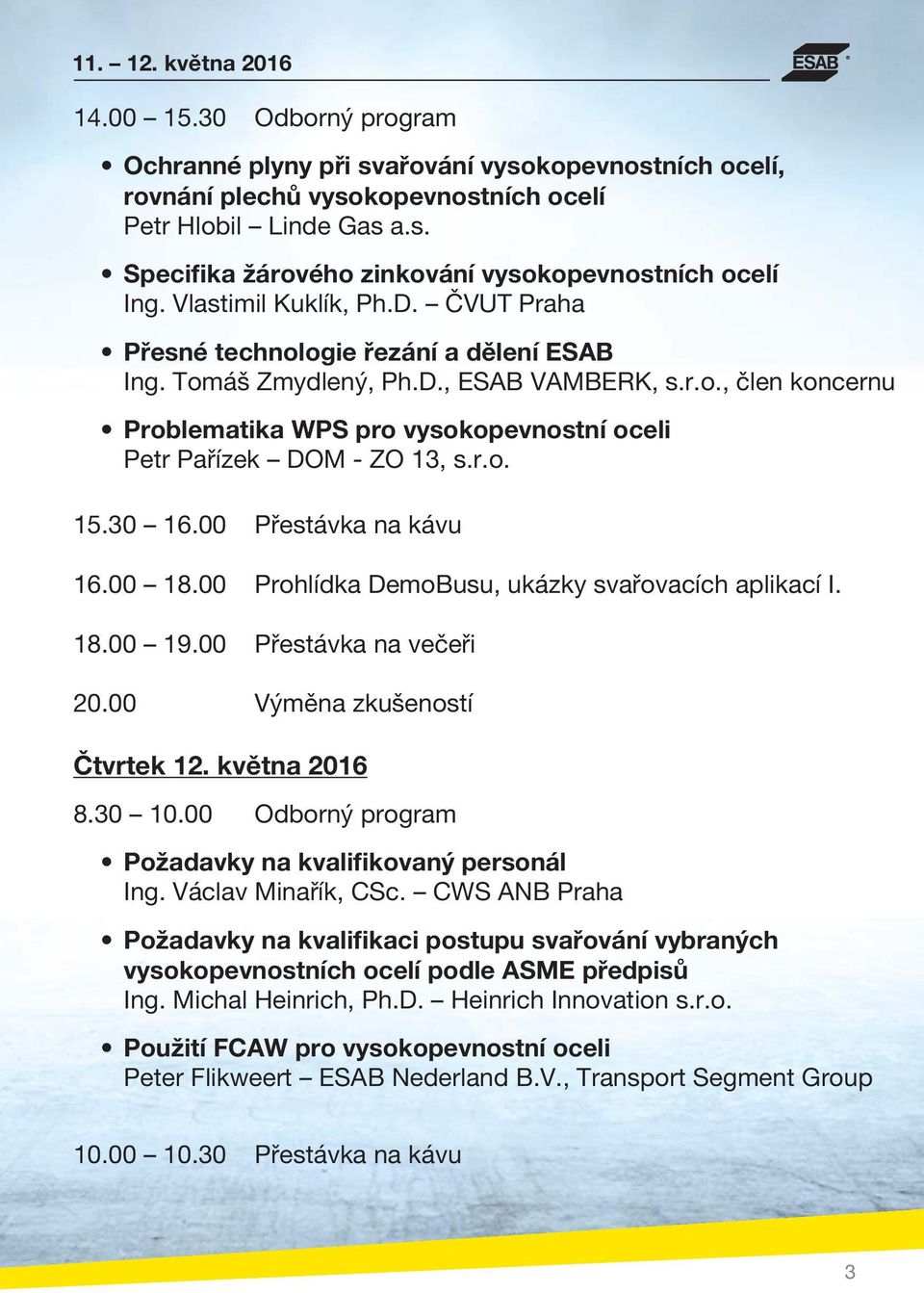 r.o. 15.30 16.00 Přestávka na kávu 16.00 18.00 Prohlídka DemoBusu, ukázky svařovacích aplikací I. 18.00 19.00 Přestávka na večeři 20.00 Výměna zkušeností Čtvrtek 12. května 2016 8.30 10.