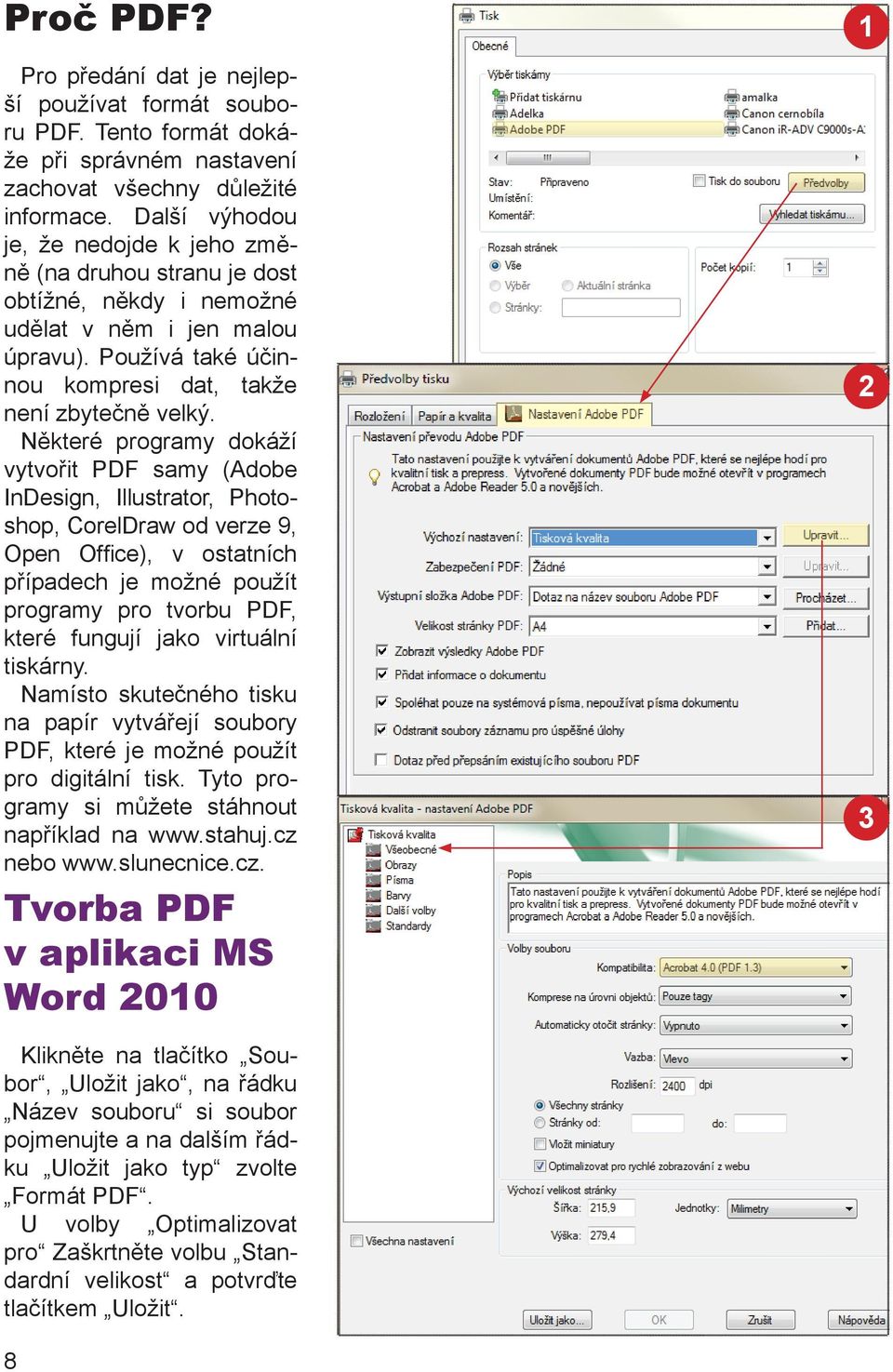 Některé programy dokáží vytvořit PDF samy (Adobe InDesign, Illustrator, Photoshop, CorelDraw od verze 9, Open Office), v ostatních případech je možné použít programy pro tvorbu PDF, které fungují