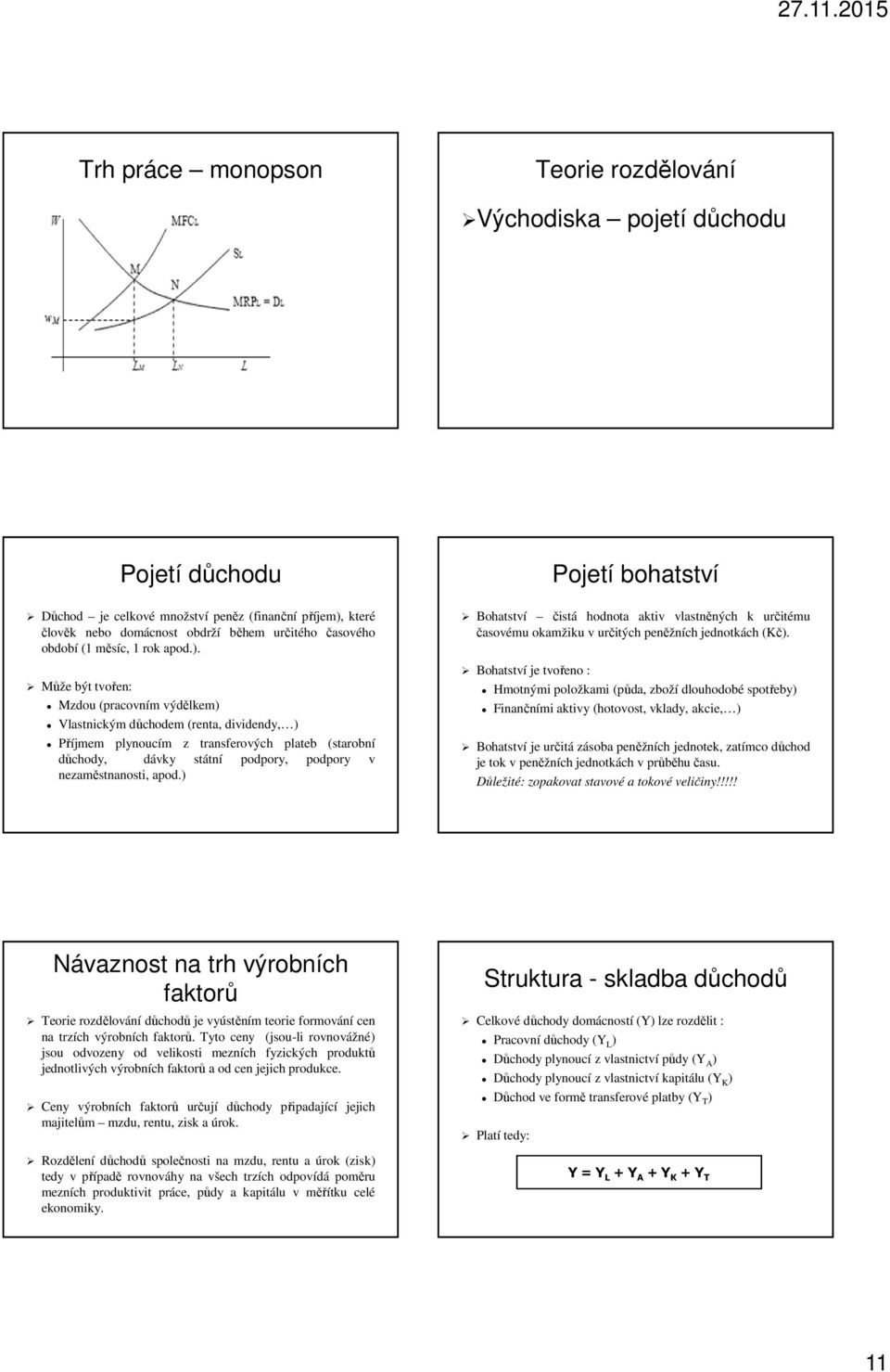 Může být tvořen: Mzdou (pracovním výdělkem) Vlastnickým důchodem (renta, dividendy, ) Příjmem plynoucím z transferových plateb (starobní důchody, dávky státní podpory, podpory v nezaměstnanosti, apod.