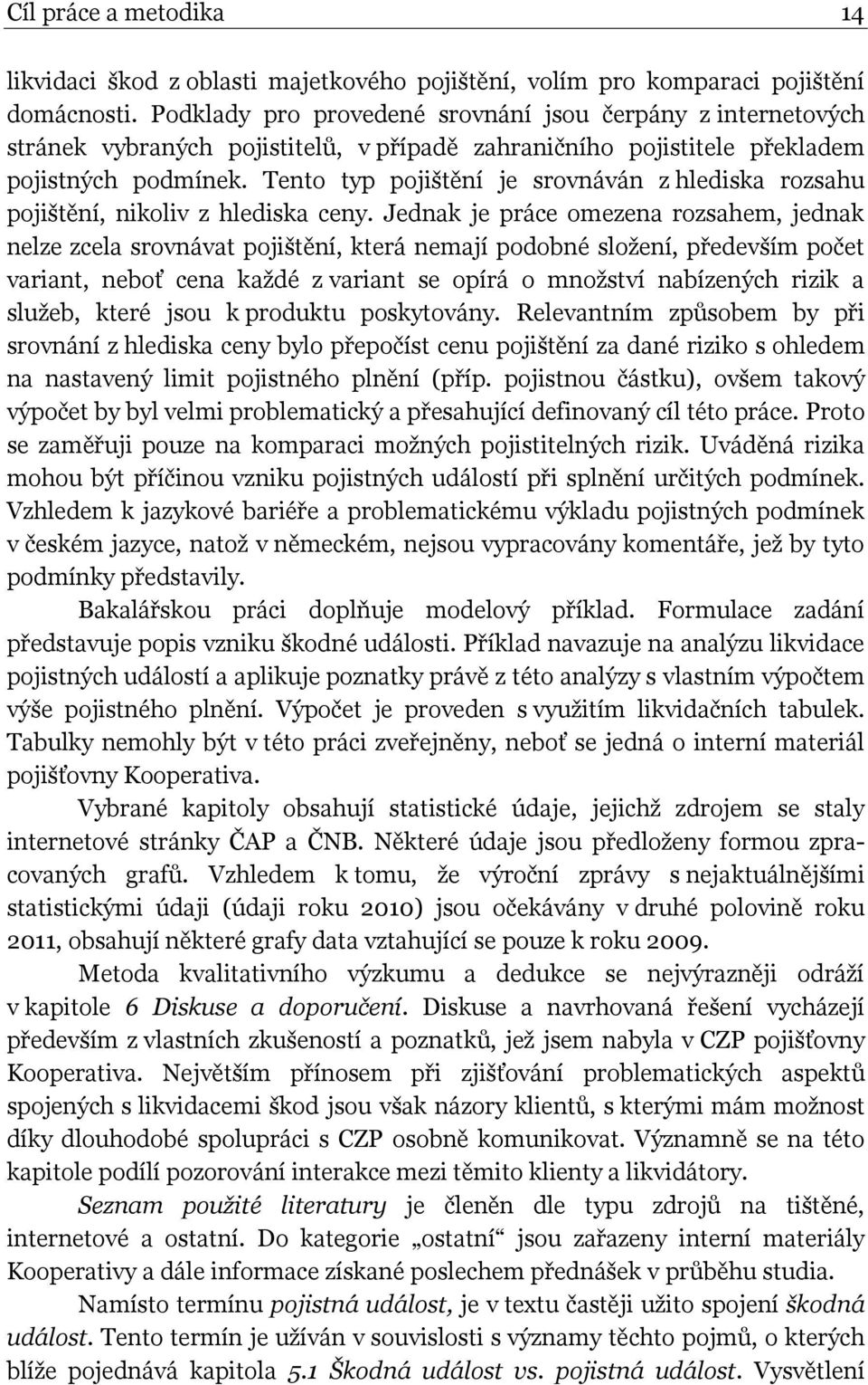 Tento typ pojištění je srovnáván z hlediska rozsahu pojištění, nikoliv z hlediska ceny.