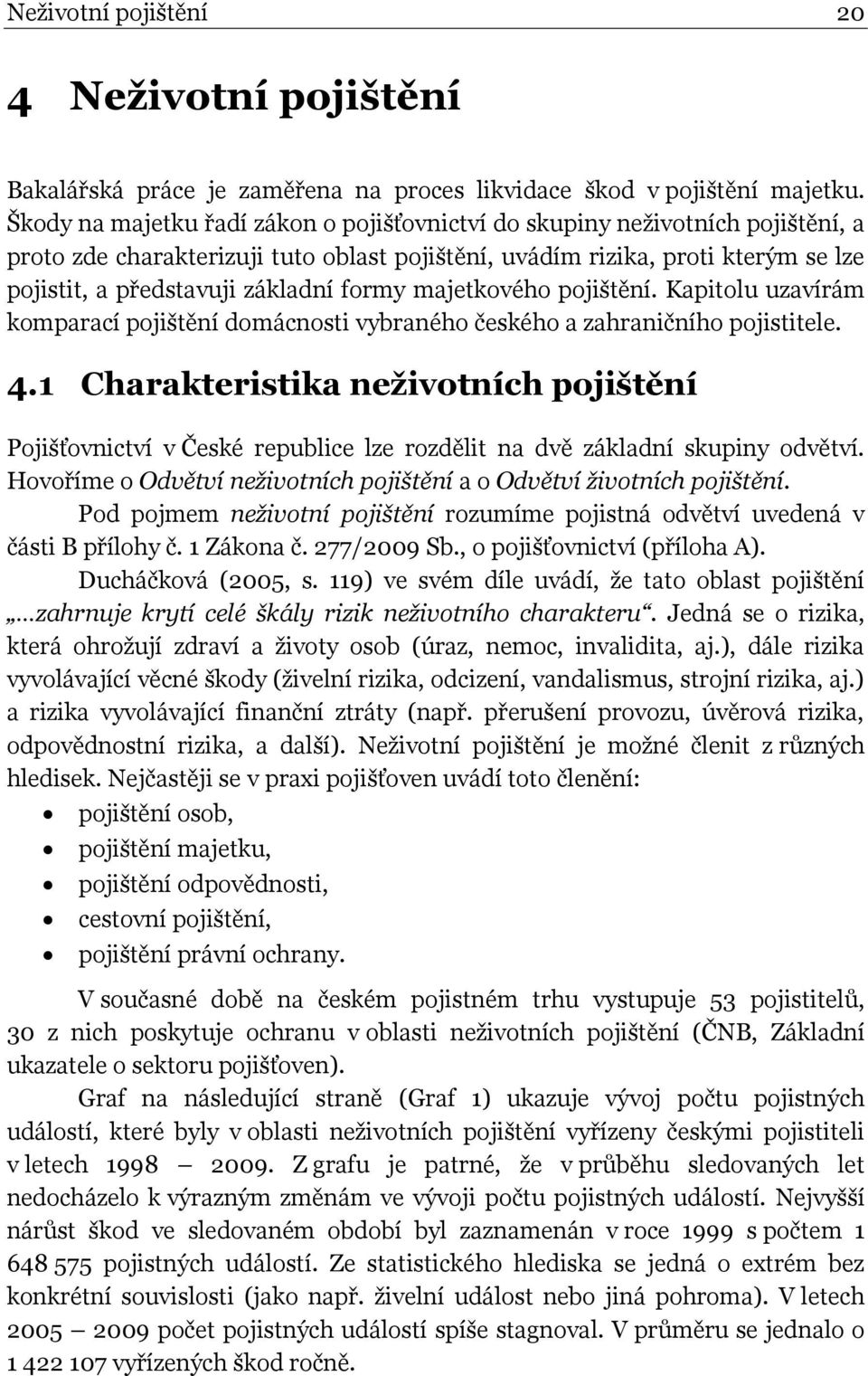 formy majetkového pojištění. Kapitolu uzavírám komparací pojištění domácnosti vybraného českého a zahraničního pojistitele. 4.