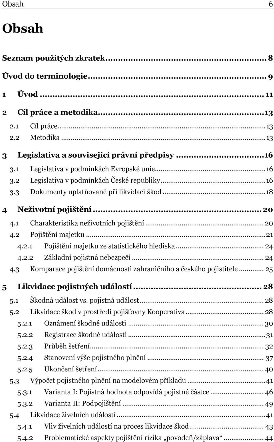 1 Charakteristika neţivotních pojištění... 20 4.2 Pojištění majetku... 21 4.2.1 Pojištění majetku ze statistického hlediska... 24 4.2.2 Základní pojistná nebezpečí... 24 4.3 Komparace pojištění domácnosti zahraničního a českého pojistitele.