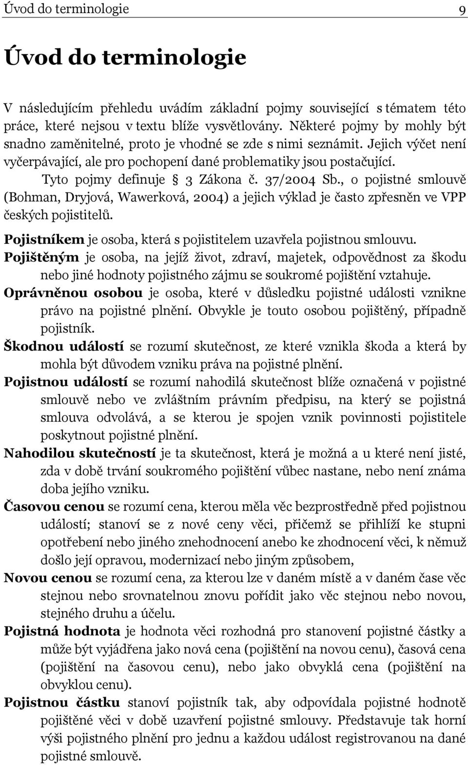 Tyto pojmy definuje 3 Zákona č. 37/2004 Sb., o pojistné smlouvě (Bohman, Dryjová, Wawerková, 2004) a jejich výklad je často zpřesněn ve VPP českých pojistitelů.