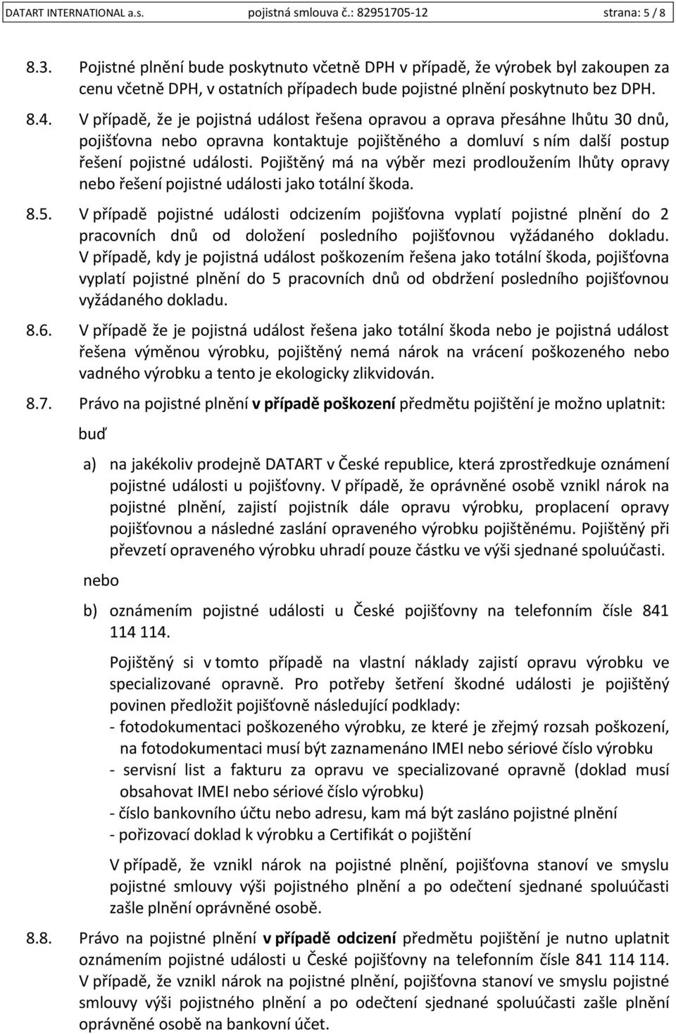 V případě, že je pojistná událost řešena opravou a oprava přesáhne lhůtu 30 dnů, pojišťovna nebo opravna kontaktuje pojištěného a domluví s ním další postup řešení pojistné události.