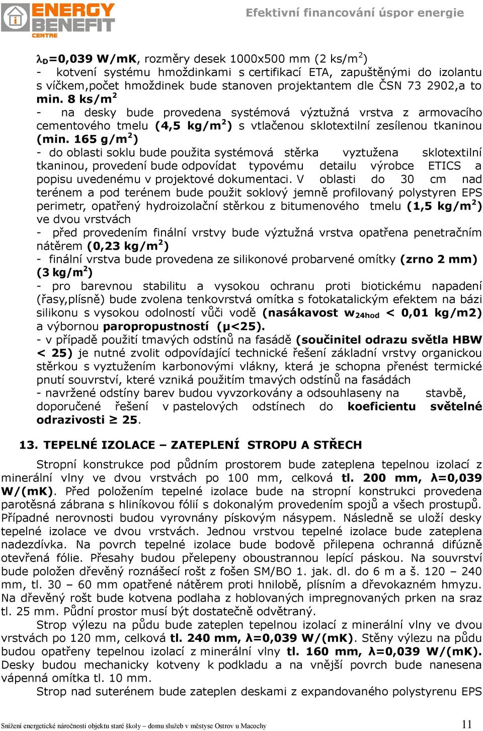 165 g/m 2 ) - do oblasti soklu bude použita systémová stěrka vyztužena sklotextilní tkaninou, provedení bude odpovídat typovému detailu výrobce ETICS a popisu uvedenému v projektové dokumentaci.