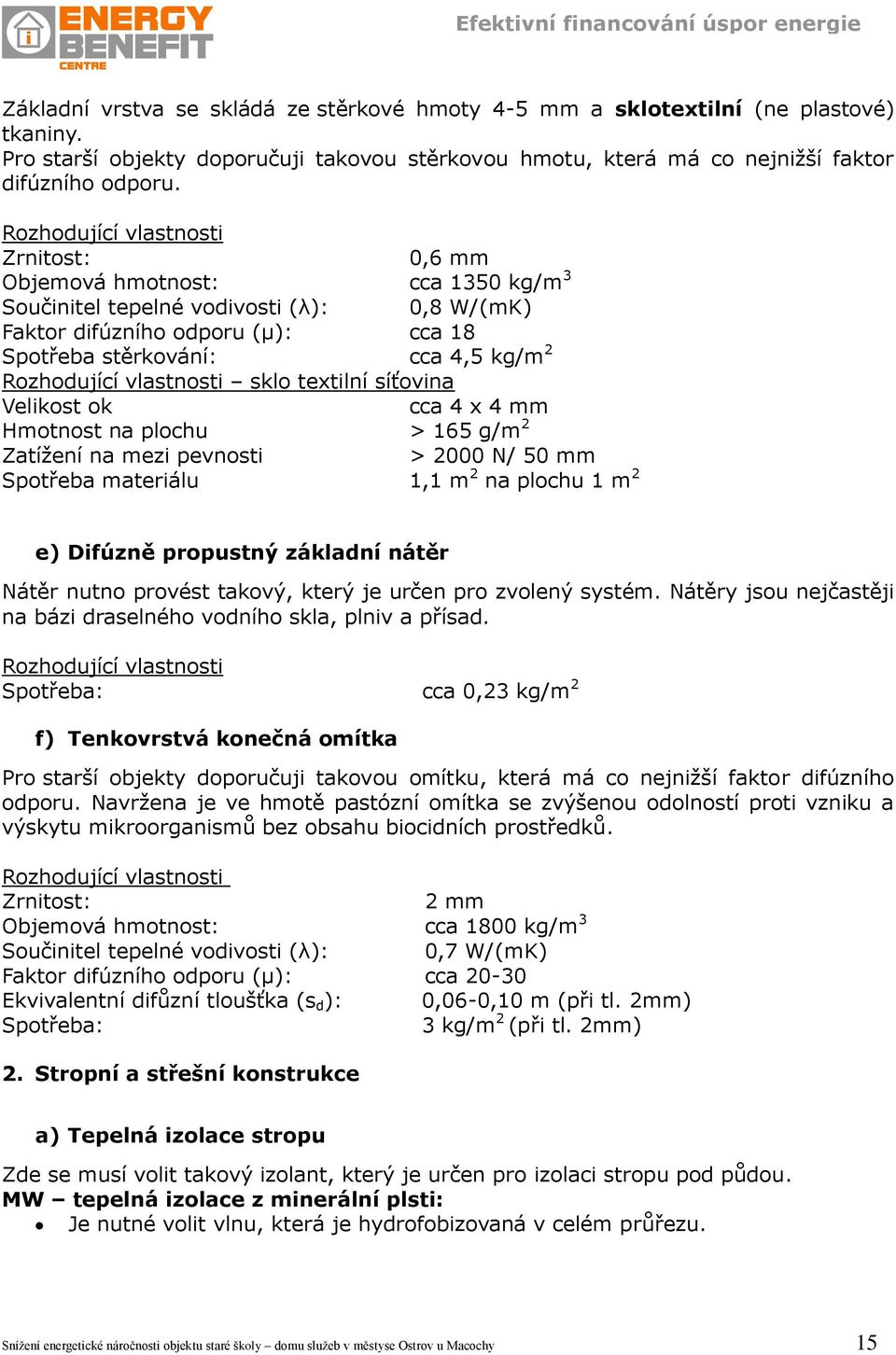 Hmotnost na plochu Zatížení na mezi pevnosti Spotřeba materiálu 0,6 mm cca 1350 kg/m 3 0,8 W/(mK) cca 18 cca 4,5 kg/m 2 cca 4 x 4 mm > 165 g/m 2 > 2000 N/ 50 mm 1,1 m 2 na plochu 1 m 2 e) Difúzně