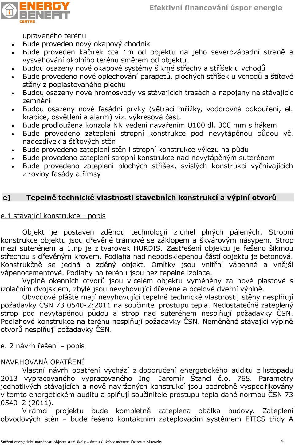 hromosvody vs stávajících trasách a napojeny na stávajícíc zemnění Budou osazeny nové fasádní prvky (větrací mřížky, vodorovná odkouření, el. krabice, osvětlení a alarm) viz. výkresová část.