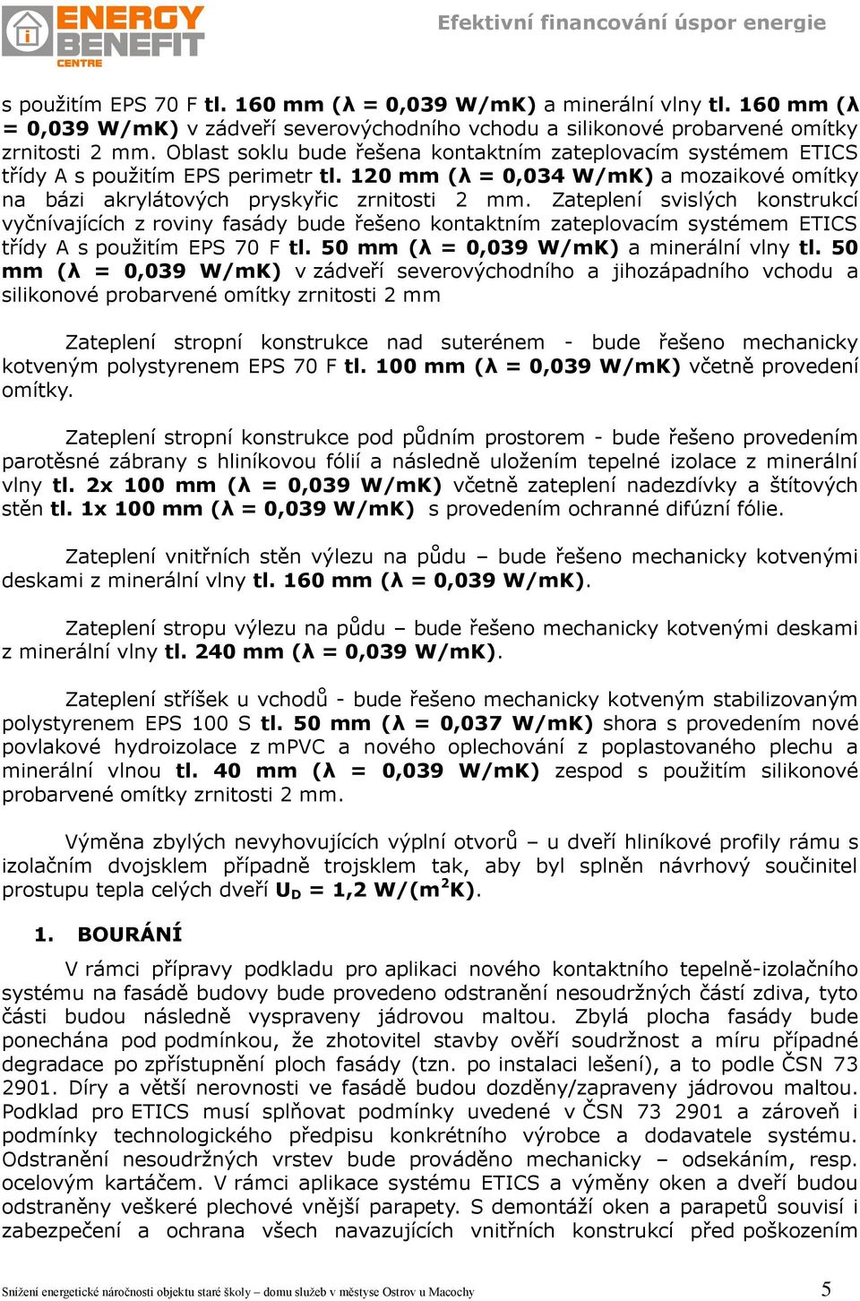 Zateplení svislých konstrukcí vyčnívajících z roviny fasády bude řešeno kontaktním zateplovacím systémem ETICS třídy A s použitím EPS 70 F tl. 50 mm (λ = 0,039 W/mK) a minerální vlny tl.