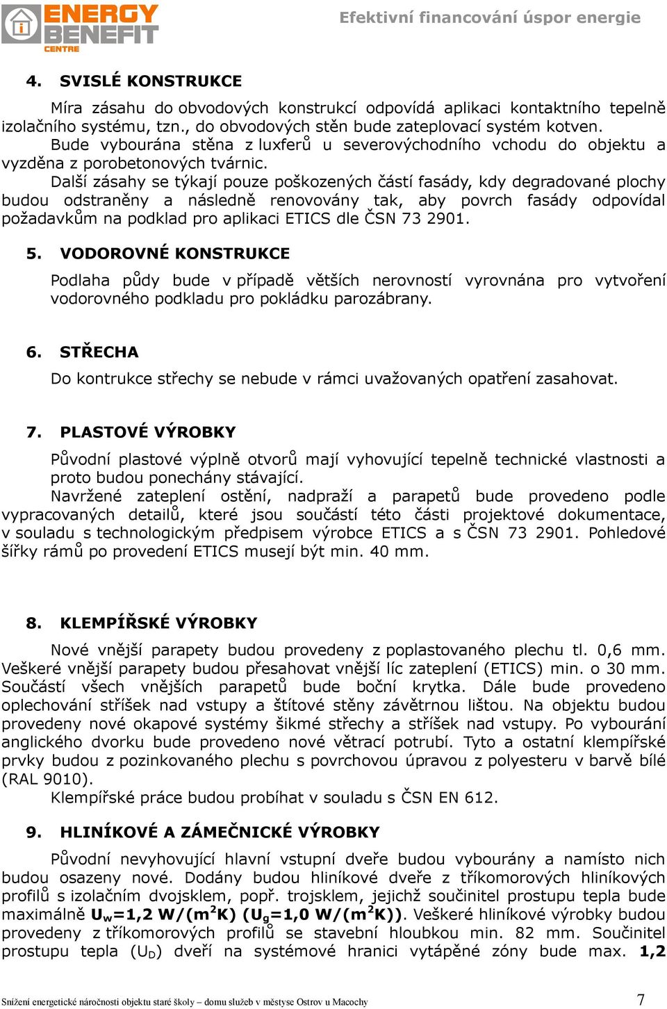 Další zásahy se týkají pouze poškozených částí fasády, kdy degradované plochy budou odstraněny a následně renovovány tak, aby povrch fasády odpovídal požadavkŧm na podklad pro aplikaci ETICS dle ČSN