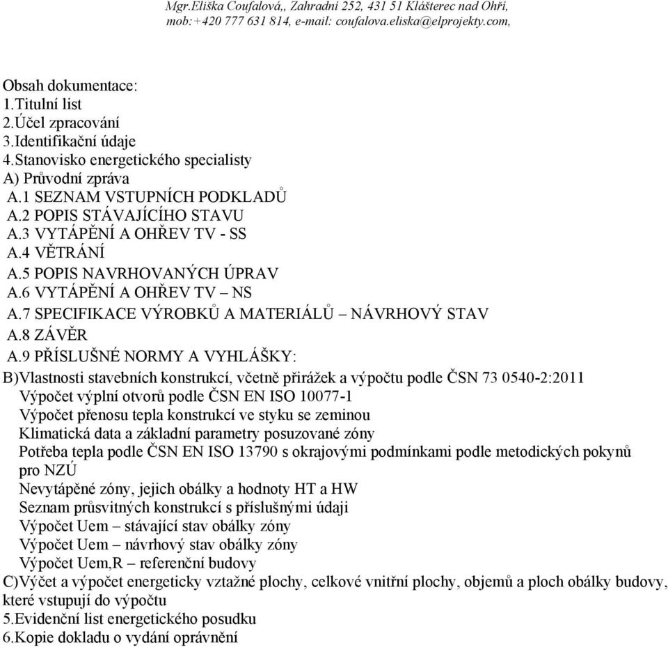 9 PŘÍSLUŠNÉ NORMY A VYHLÁŠKY: B)Vlastnosti stavebních konstrukcí, včetně přirážek a výpočtu podle ČSN 73 0540-2:2011 Výpočet výplní otvorů podle ČSN EN ISO 10077-1 Výpočet přenosu tepla konstrukcí ve