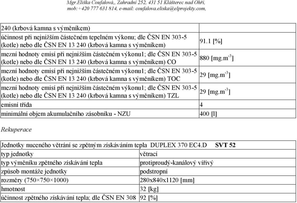 m -3 ] (kotle) nebo dle ČSN EN 13 240 (krbová kamna s výměníkem) CO mezní hodnoty emisí při nejnižším částečném výkonu1; dle ČSN EN 303-5 29 [mg.