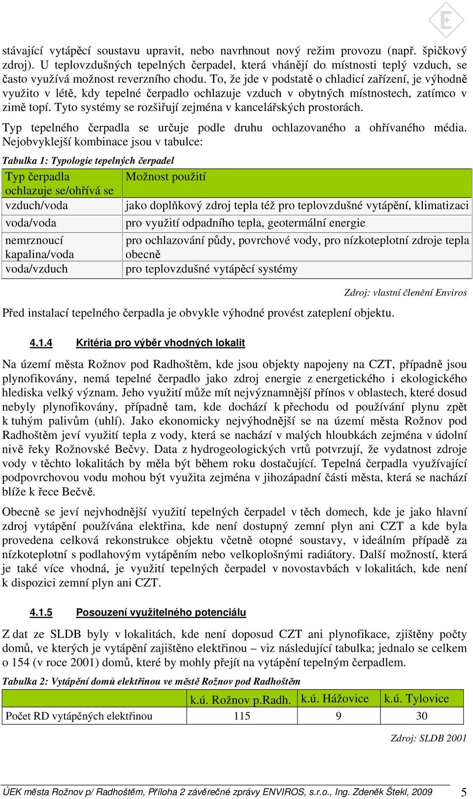 To, že jde v podstatě o chladicí zařízení, je výhodně využito v létě, kdy tepelné čerpadlo ochlazuje vzduch v obytných místnostech, zatímco v zimě topí.