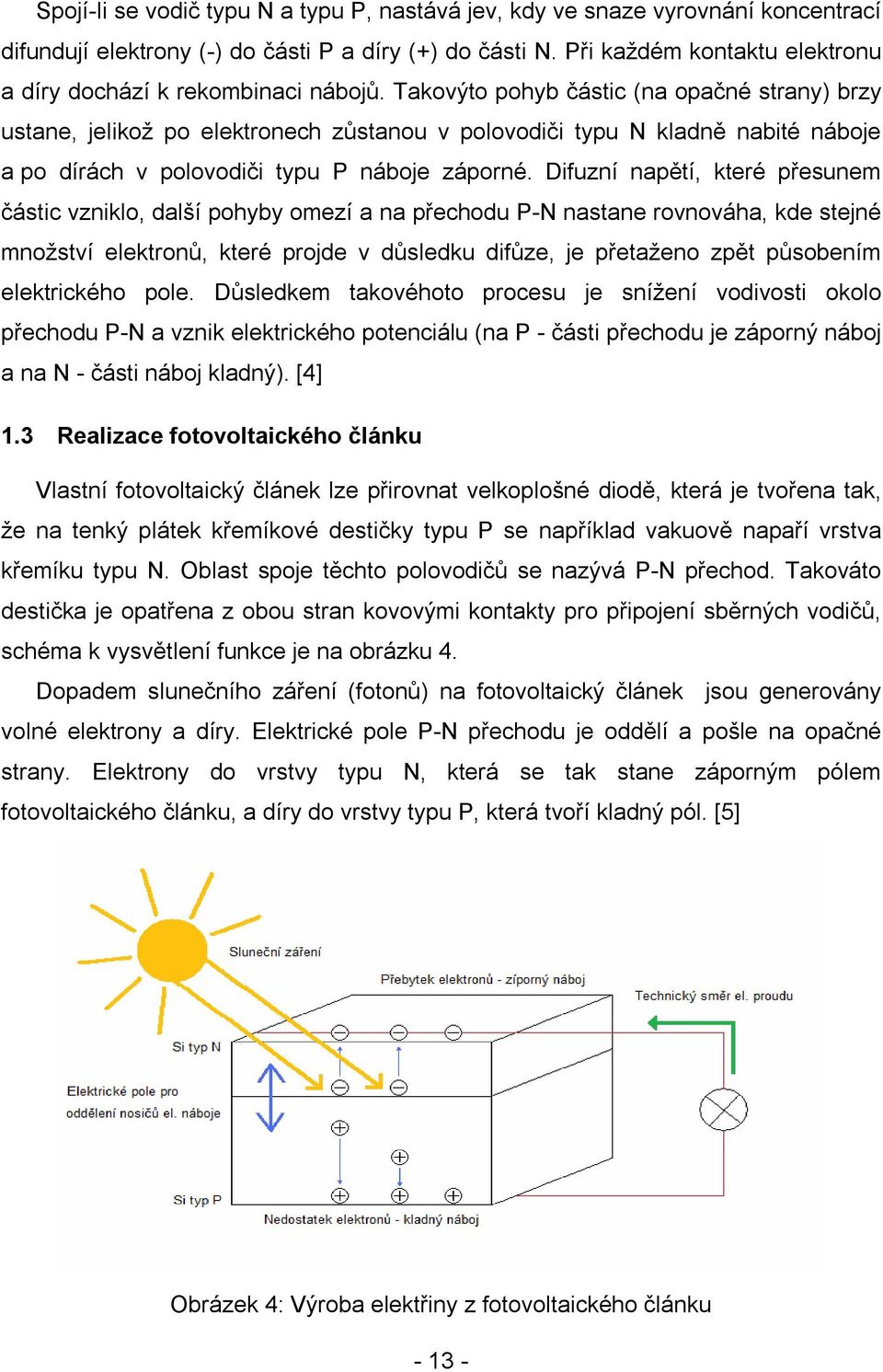 Takovýto pohyb částic (na opačné strany) brzy ustane, jelikož po elektronech zůstanou v polovodiči typu N kladně nabité náboje a po dírách v polovodiči typu P náboje záporné.