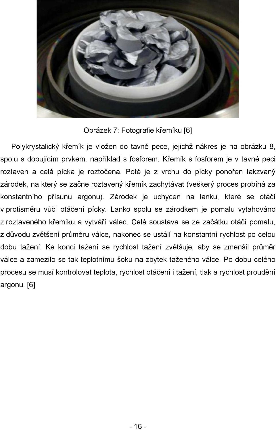 Poté je z vrchu do pícky ponořen takzvaný zárodek, na který se začne roztavený křemík zachytávat (veškerý proces probíhá za konstantního přísunu argonu).