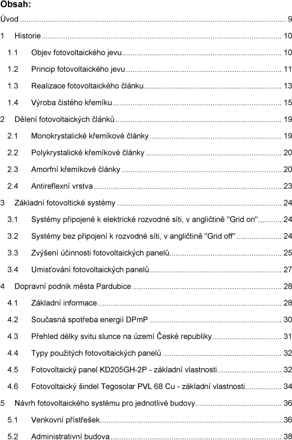 ..23 3 Základní fotovoltické systémy...24 3.1 Systémy připojené k elektrické rozvodné síti, v angličtině "Grid on"...24 3.2 Systémy bez připojení k rozvodné síti, v angličtině "Grid off"...24 3.3 Zvýšení účinnosti fotovoltaických panelů.