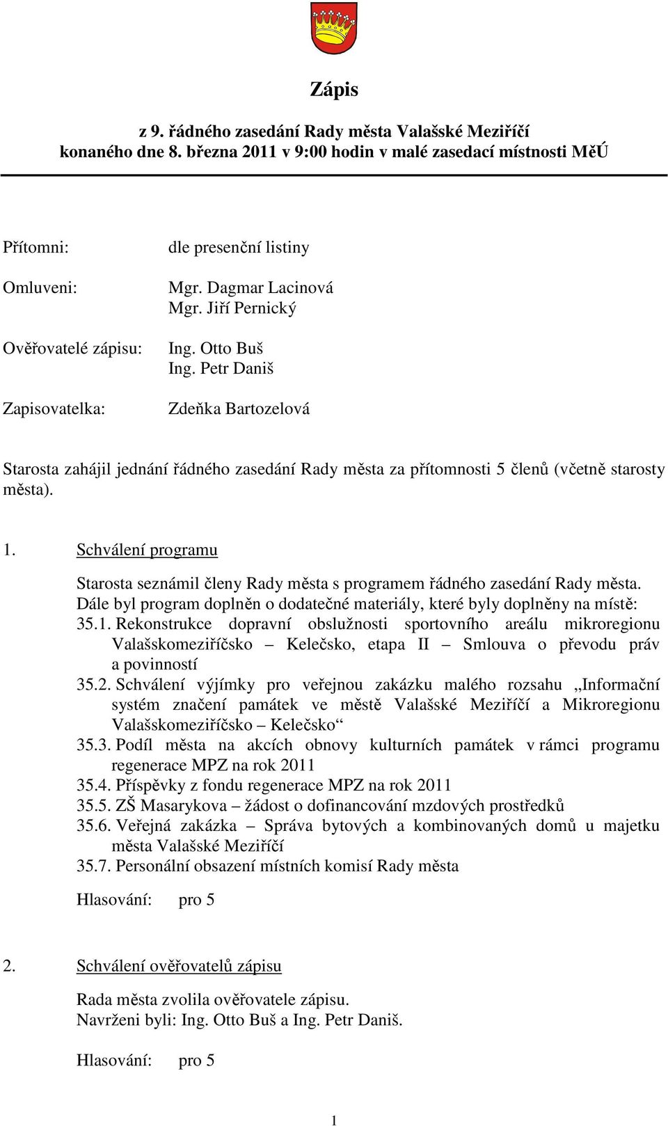 Petr Daniš Zdeňka Bartozelová Starosta zahájil jednání řádného zasedání Rady města za přítomnosti 5 členů (včetně starosty města). 1.