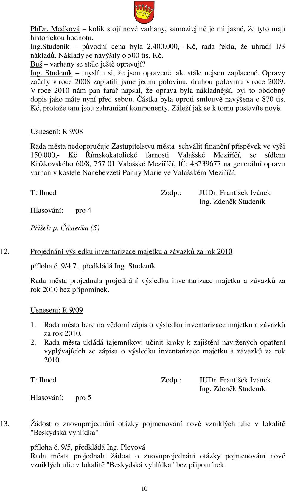 Opravy začaly v roce 2008 zaplatili jsme jednu polovinu, druhou polovinu v roce 2009. V roce 2010 nám pan farář napsal, že oprava byla nákladnější, byl to obdobný dopis jako máte nyní před sebou.