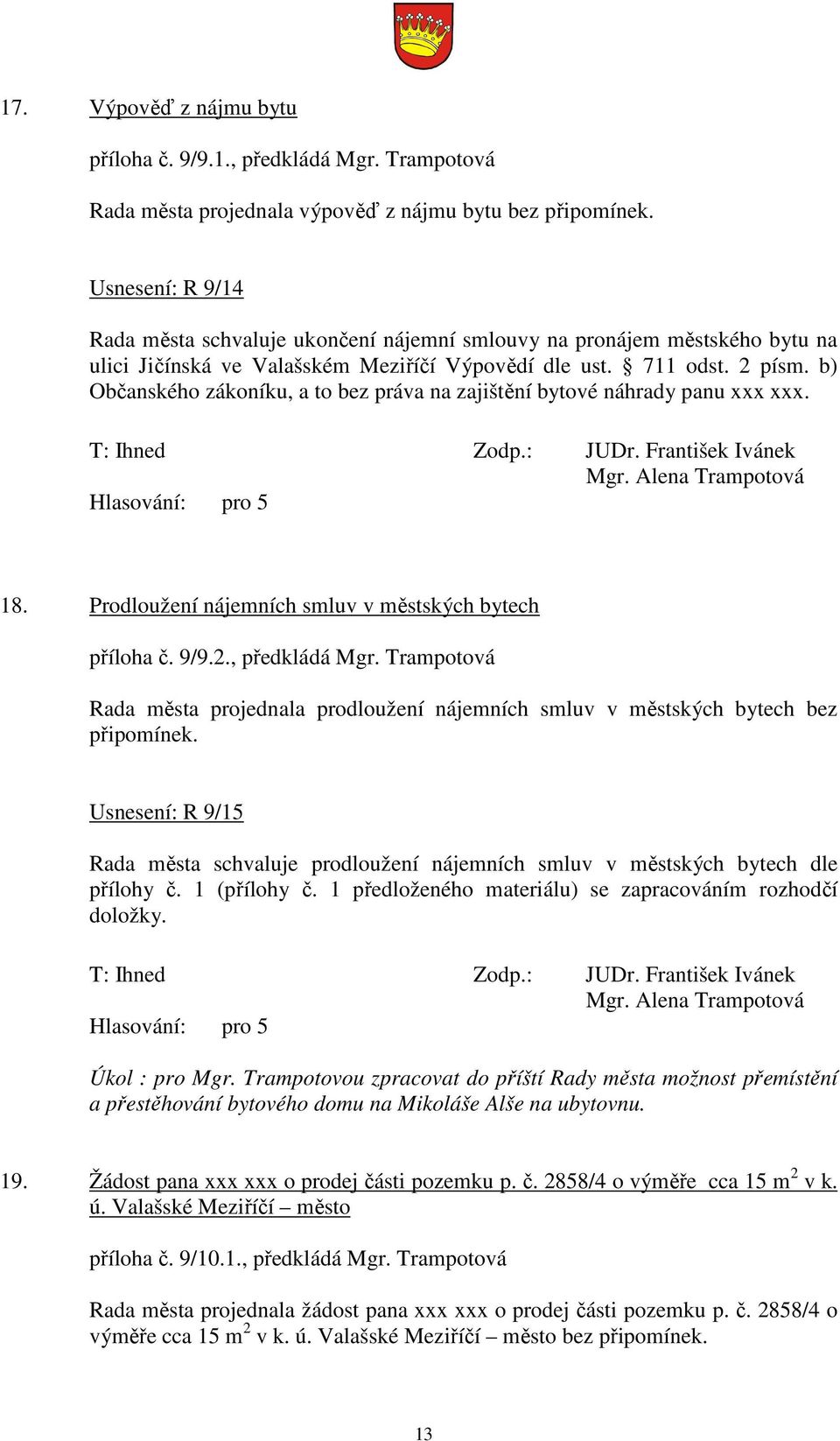 b) Občanského zákoníku, a to bez práva na zajištění bytové náhrady panu xxx xxx. 18. Prodloužení nájemních smluv v městských bytech příloha č. 9/9.2., předkládá Mgr.