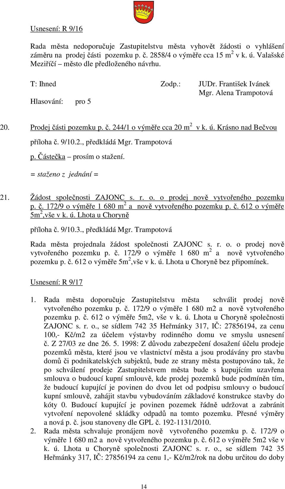 Částečka prosím o stažení. = staženo z jednání = 21. Žádost společnosti ZAJONC s. r. o. o prodej nově vytvořeného pozemku p. č. 172/9 o výměře 1 680 m 2 a nově vytvořeného pozemku p. č. 612 o výměře 5m 2,vše v k.