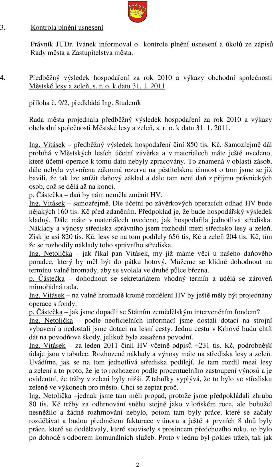 Studeník Rada města projednala předběžný výsledek hospodaření za rok 2010 a výkazy obchodní společnosti Městské lesy a zeleň, s. r. o. k datu 31. 1. 2011. Ing.