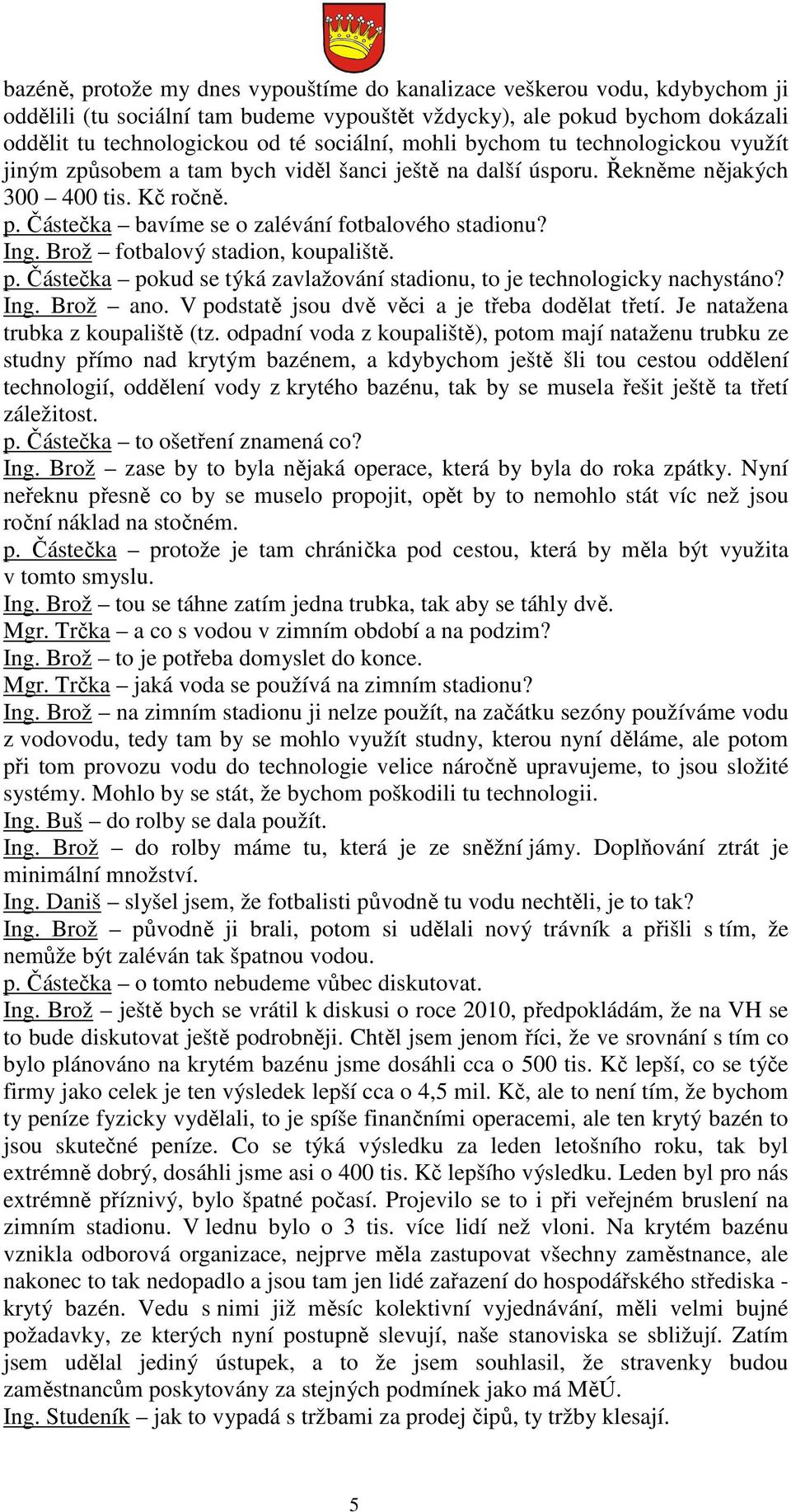 Brož fotbalový stadion, koupaliště. p. Částečka pokud se týká zavlažování stadionu, to je technologicky nachystáno? Ing. Brož ano. V podstatě jsou dvě věci a je třeba dodělat třetí.