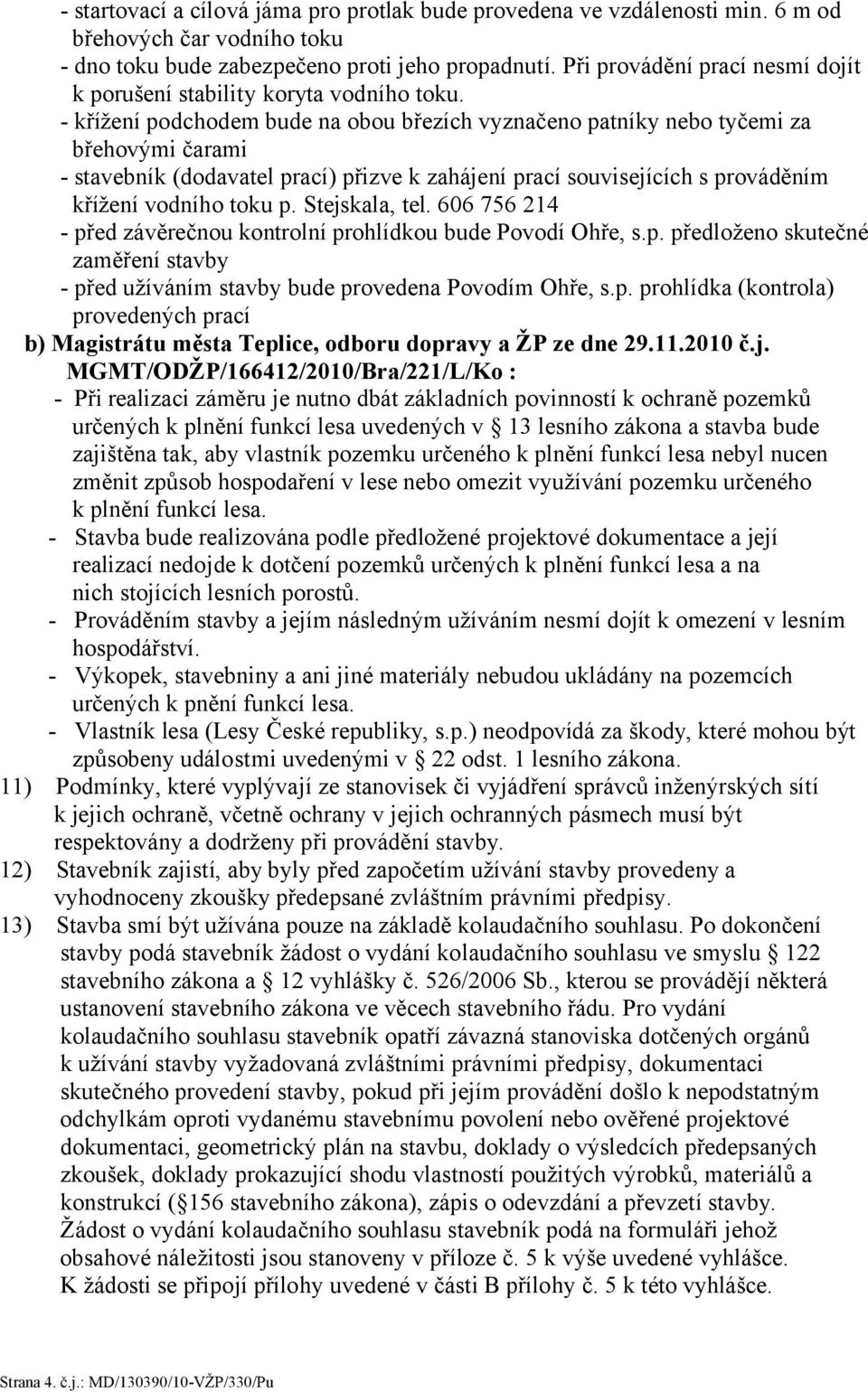 - křížení podchodem bude na obou březích vyznačeno patníky nebo tyčemi za břehovými čarami - stavebník (dodavatel prací) přizve k zahájení prací souvisejících s prováděním křížení vodního toku p.