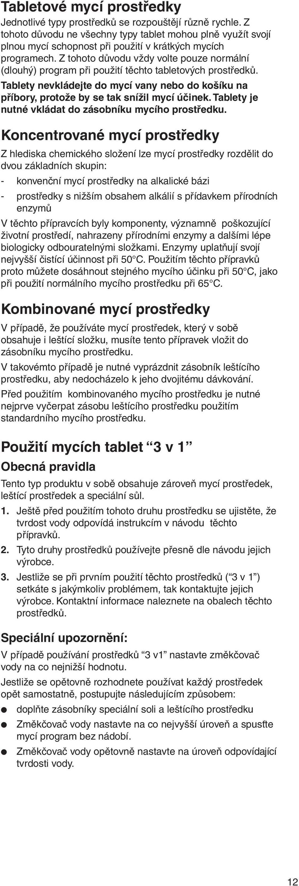 Z tohoto důvodu vždy volte pouze normální (dlouhý) program při použití těchto tabletových prostředků. Tablety nevkládejte do mycí vany nebo do košíku na příbory, protože by se tak snížil mycí účinek.