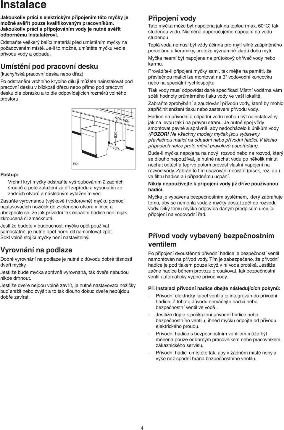 Umístění pod pracovní desku (kuchyňská pracovní deska nebo dřez) Po odstranění vrchního krycího dílu ji můžete nainstalovat pod pracovní desku v blízkosti dřezu nebo přímo pod pracovní desku dle