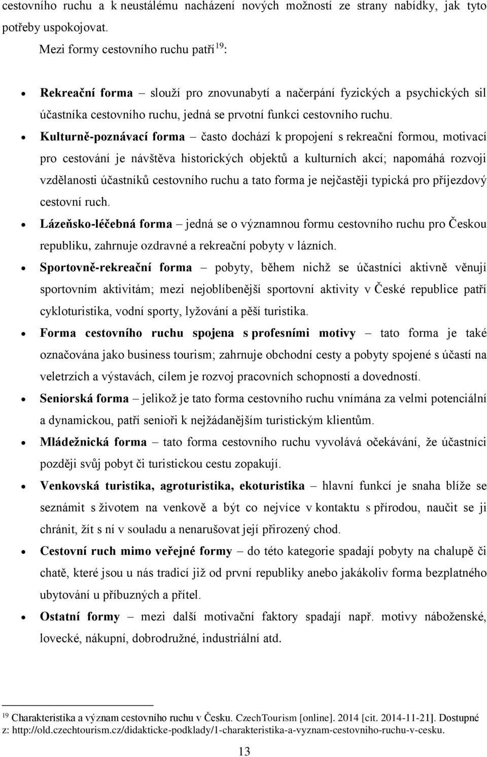 Kulturně-poznávací forma často dochází k propojení s rekreační formou, motivací pro cestování je návštěva historických objektů a kulturních akcí; napomáhá rozvoji vzdělanosti účastníků cestovního